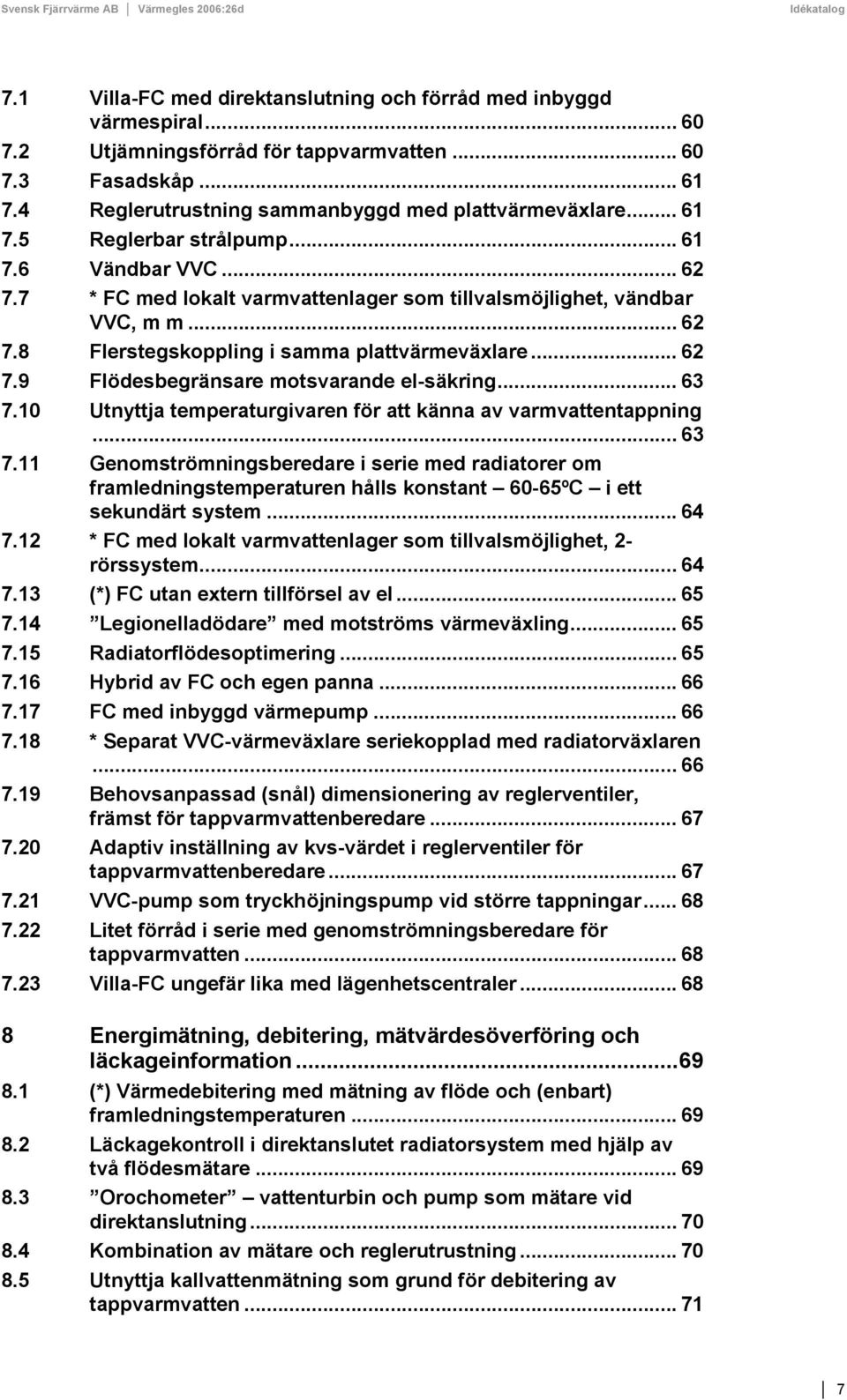 .. 63 7.10 Utnyttja temperaturgivaren för att känna av varmvattentappning... 63 7.11 Genomströmningsberedare i serie med radiatorer om framledningstemperaturen hålls konstant 60-65ºC i ett sekundärt system.