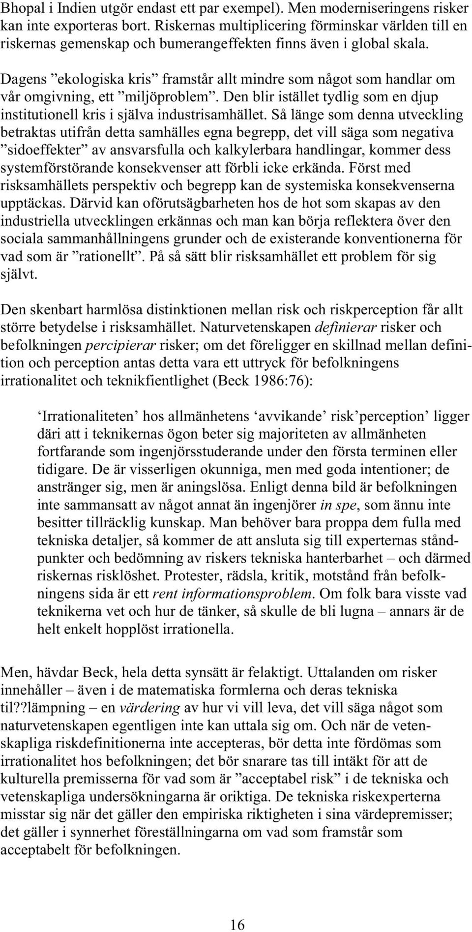 Dagens ekologiska kris framstår allt mindre som något som handlar om vår omgivning, ett miljöproblem. Den blir istället tydlig som en djup institutionell kris i själva industrisamhället.