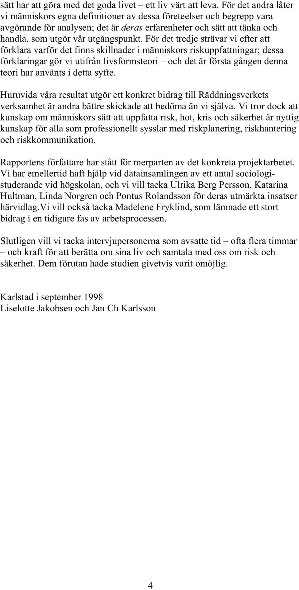 För det tredje strävar vi efter att förklara varför det finns skillnader i människors riskuppfattningar; dessa förklaringar gör vi utifrån livsformsteori och det är första gången denna teori har