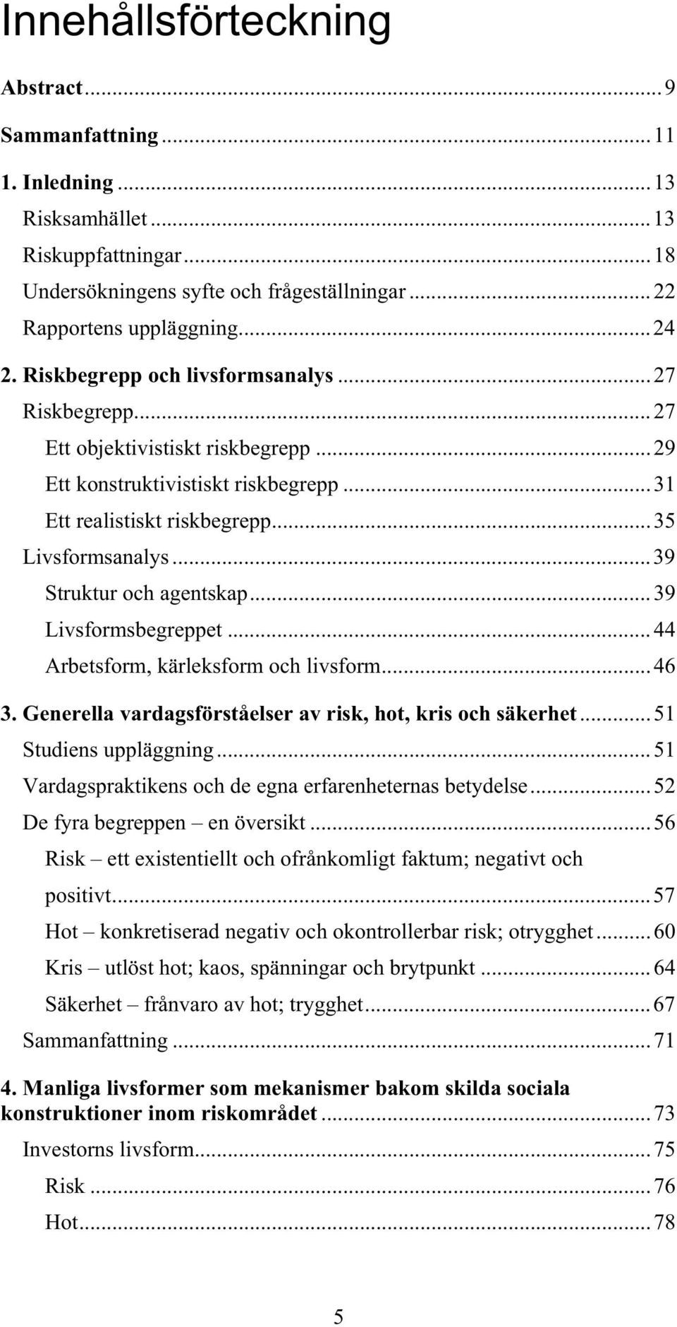 ..39 Struktur och agentskap...39 Livsformsbegreppet...44 Arbetsform, kärleksform och livsform...46 3. Generella vardagsförståelser av risk, hot, kris och säkerhet...51 Studiens uppläggning.