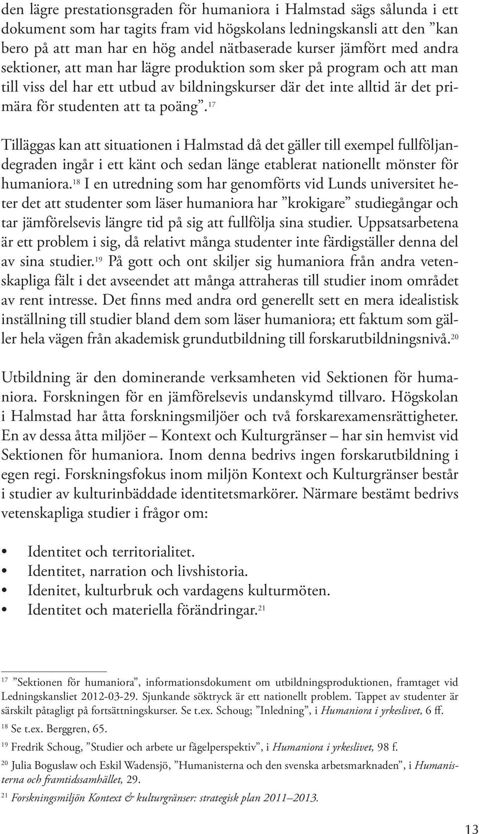 17 Tilläggas kan att situationen i Halmstad då det gäller till exempel fullföljandegraden ingår i ett känt och sedan länge etablerat nationellt mönster för humaniora.