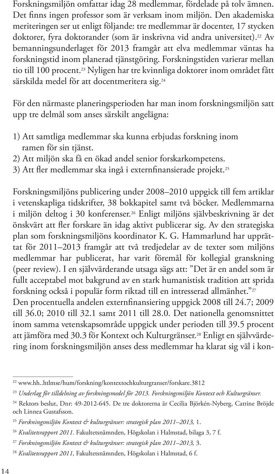 22 Av bemanningsunderlaget för 2013 framgår att elva medlemmar väntas ha forskningstid inom planerad tjänstgöring. Forskningstiden varierar mellan tio till 100 procent.