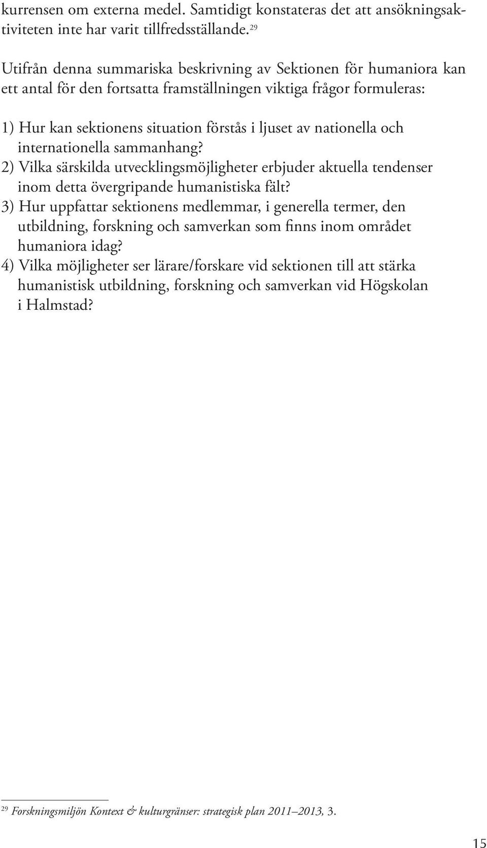 nationella och internationella sammanhang? 2) Vilka särskilda utvecklingsmöjligheter erbjuder aktuella tendenser inom detta övergripande humanistiska fält?