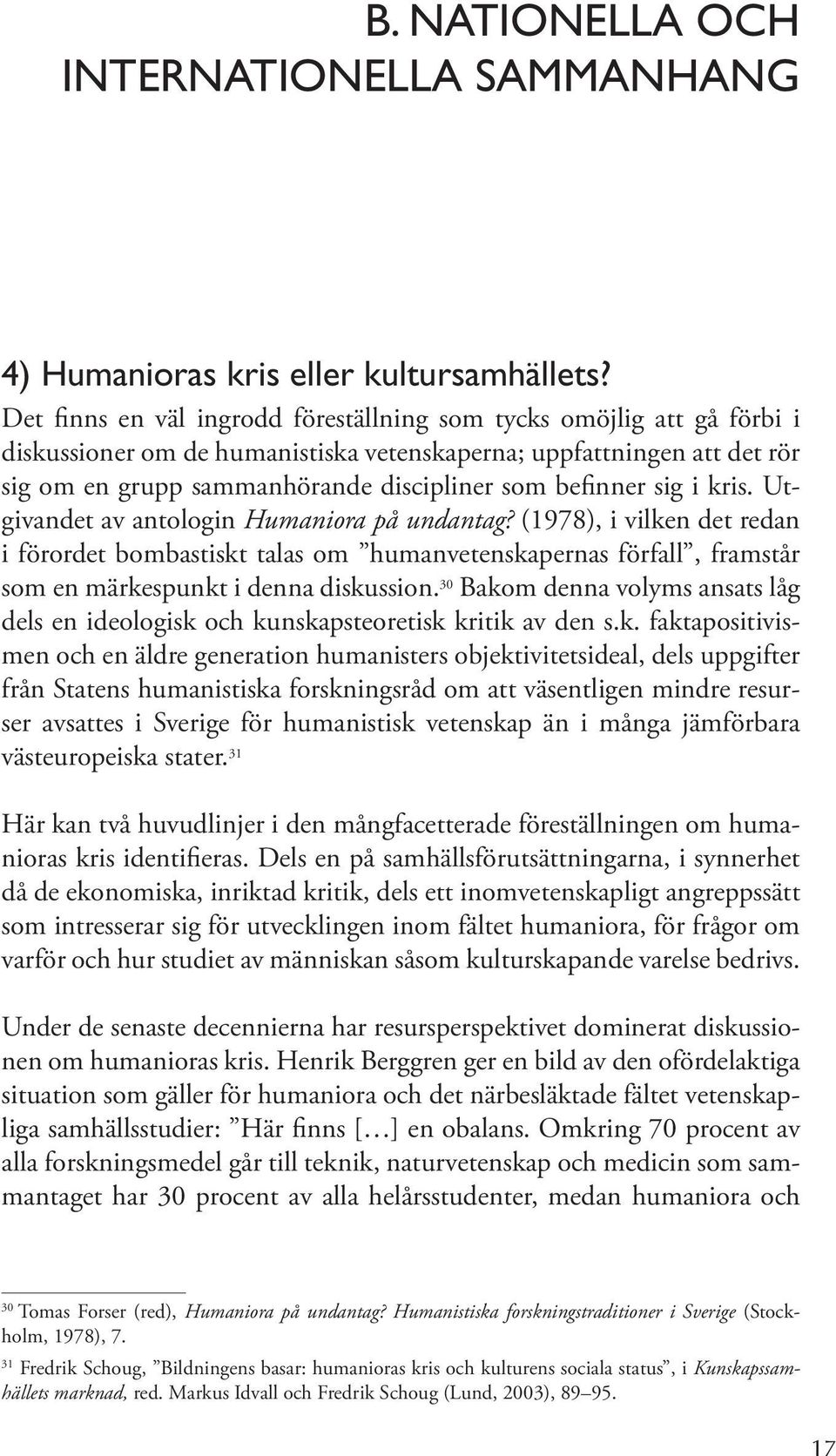 sig i kris. Utgivandet av antologin Humaniora på undantag? (1978), i vilken det redan i förordet bombastiskt talas om humanvetenskapernas förfall, framstår som en märkespunkt i denna diskussion.