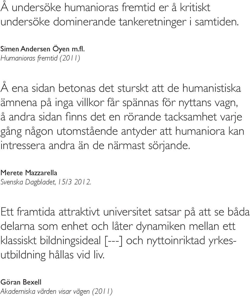 tacksamhet varje gång någon utomstående antyder att humaniora kan intressera andra än de närmast sörjande. Merete Mazzarella Svenska Dagbladet, 15/3 2012.