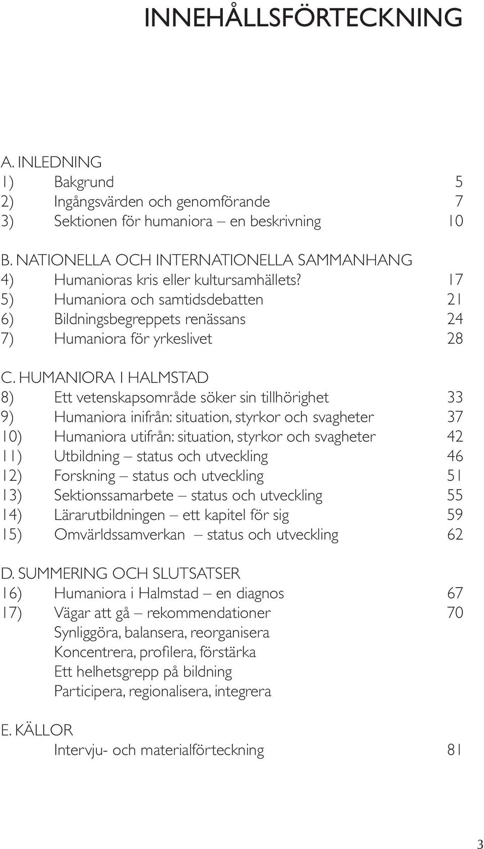 HUMANIORA I HALMSTAD 8) Ett vetenskapsområde söker sin tillhörighet 33 9) Humaniora inifrån: situation, styrkor och svagheter 37 10) Humaniora utifrån: situation, styrkor och svagheter 42 11)