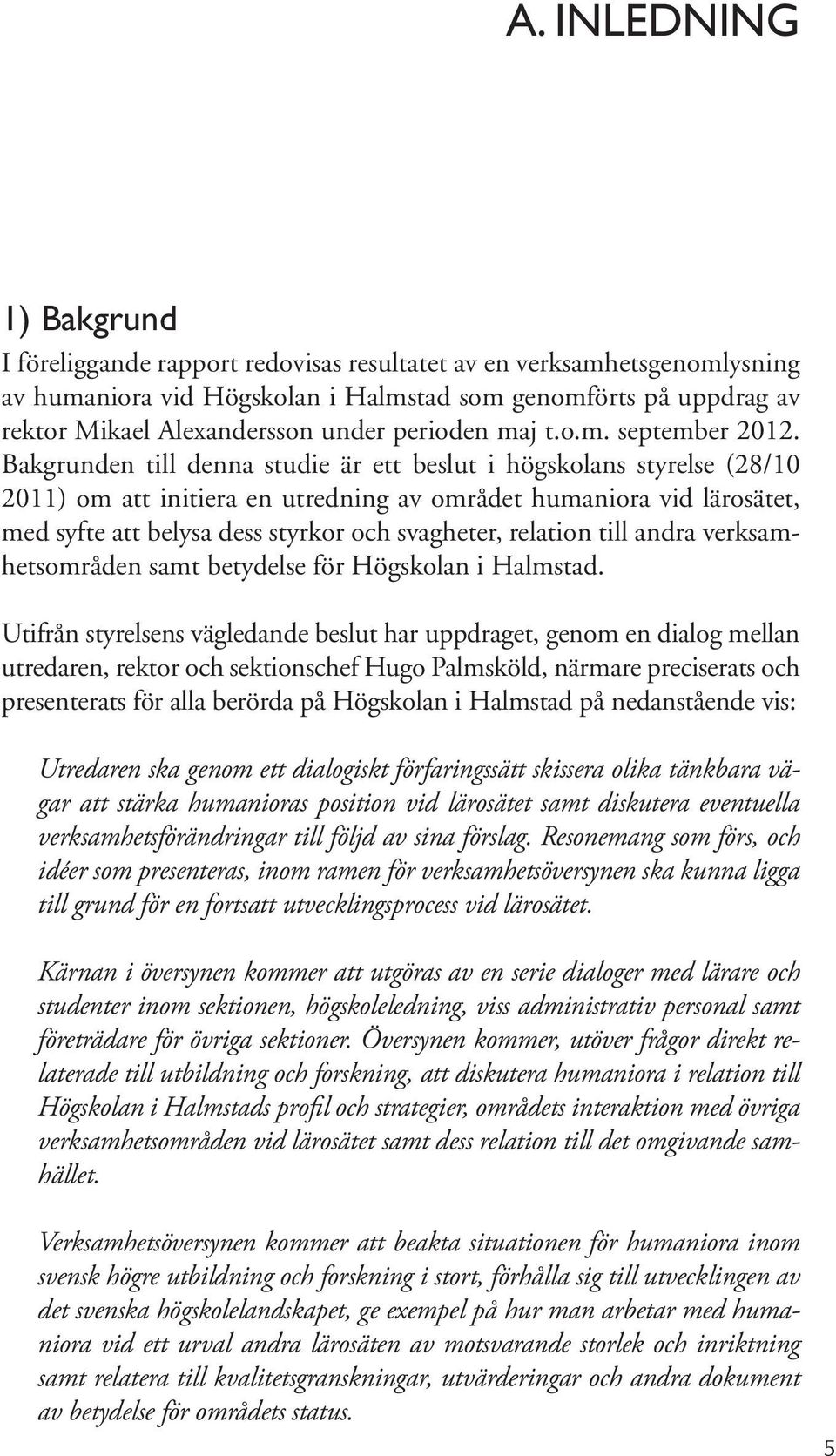 Bakgrunden till denna studie är ett beslut i högskolans styrelse (28/10 2011) om att initiera en utredning av området humaniora vid lärosätet, med syfte att belysa dess styrkor och svagheter,