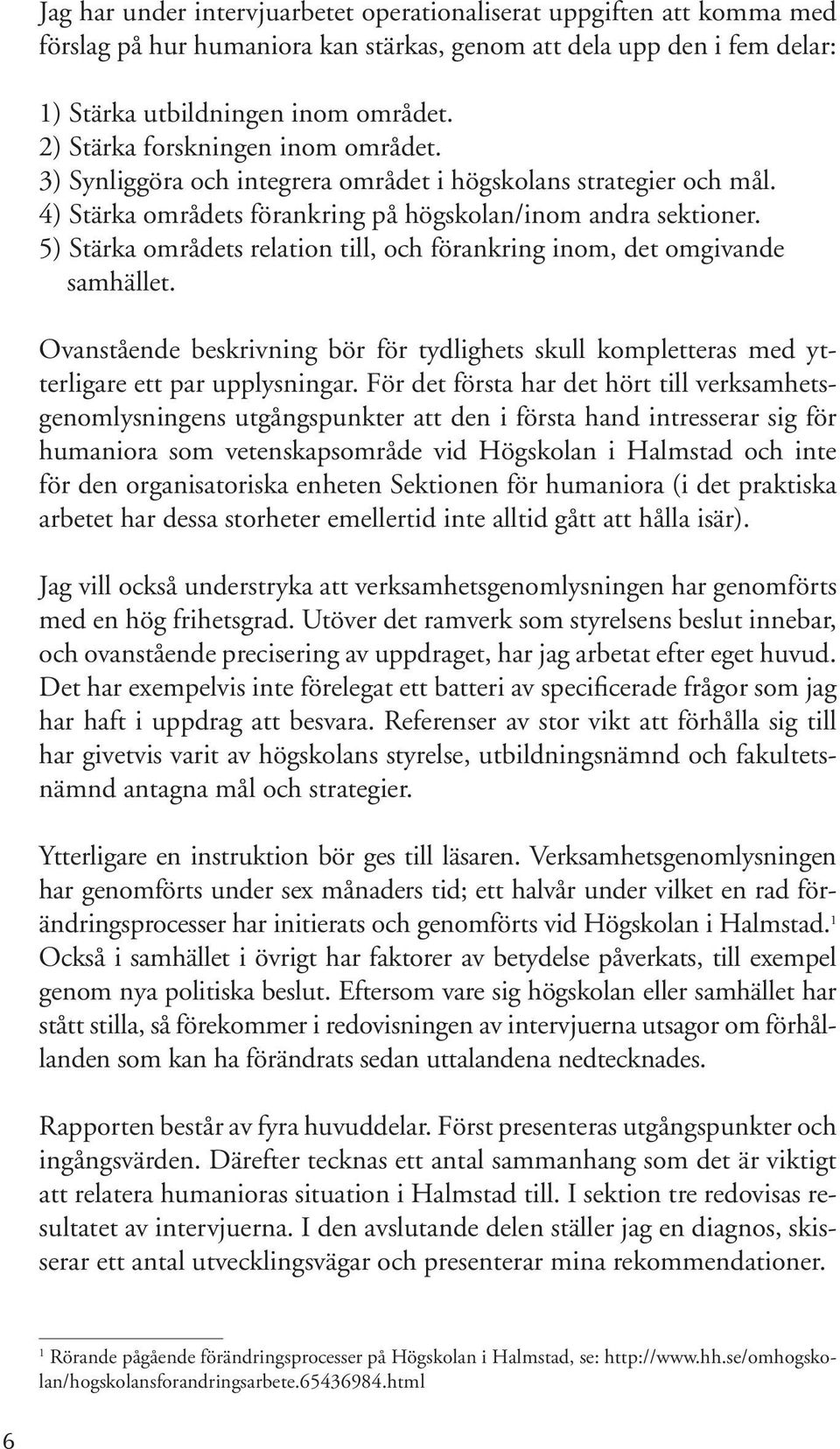 5) Stärka områdets relation till, och förankring inom, det omgivande samhället. Ovanstående beskrivning bör för tydlighets skull kompletteras med ytterligare ett par upplysningar.