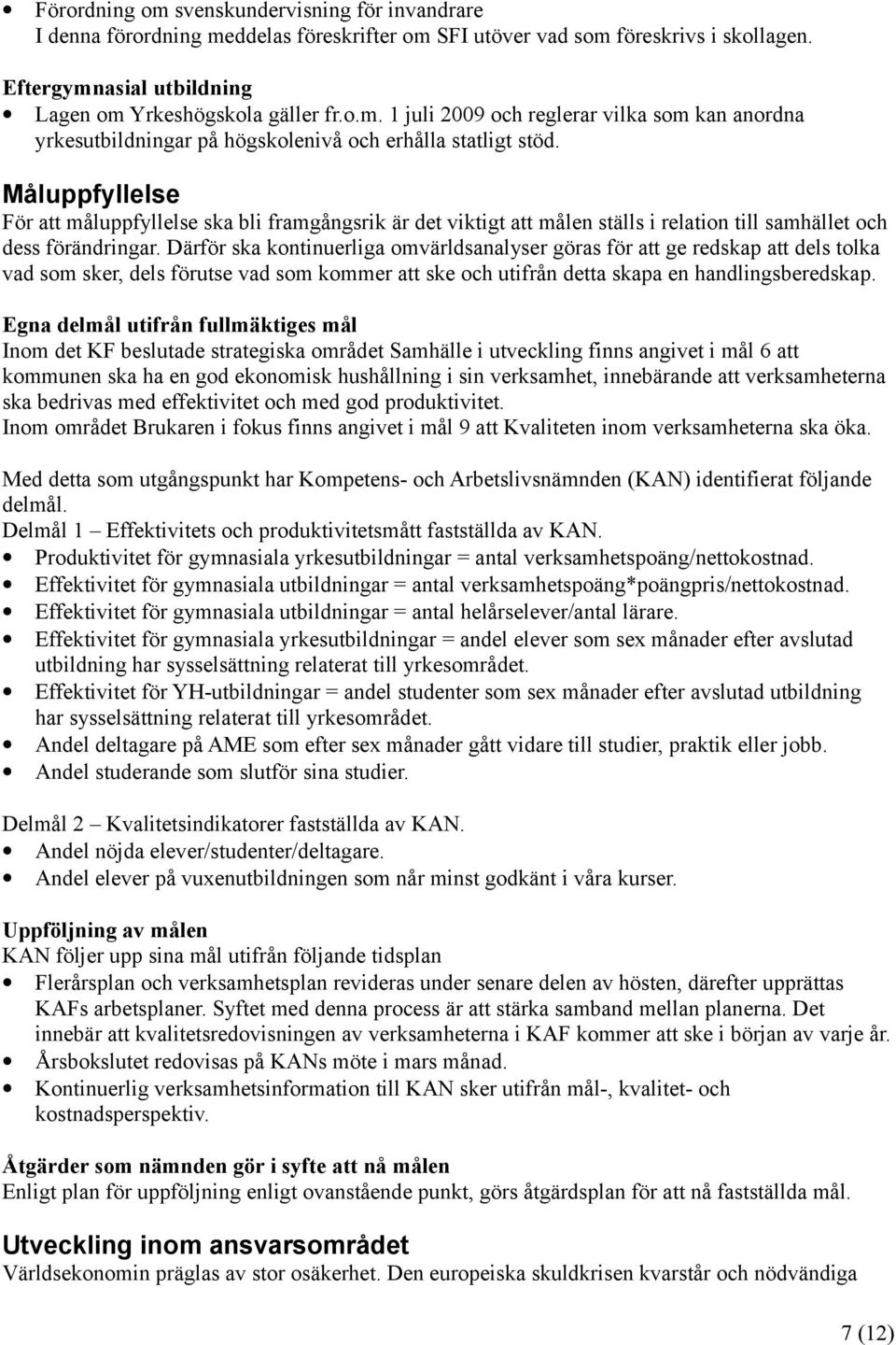 Därför ska kontinuerliga omvärldsanalyser göras för att ge redskap att dels tolka vad som sker, dels förutse vad som kommer att ske och utifrån detta skapa en handlingsberedskap.