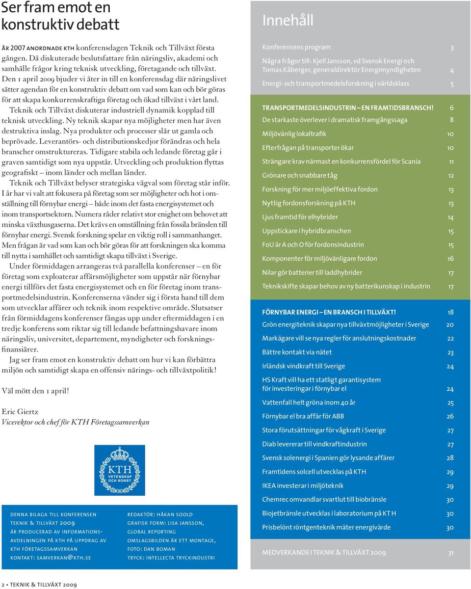 Den 1 april 2009 bjuder vi åter in till en konferensdag där näringslivet sätter agendan för en konstruktiv debatt om vad som kan och bör göras för att skapa konkurrenskraftiga företag och ökad