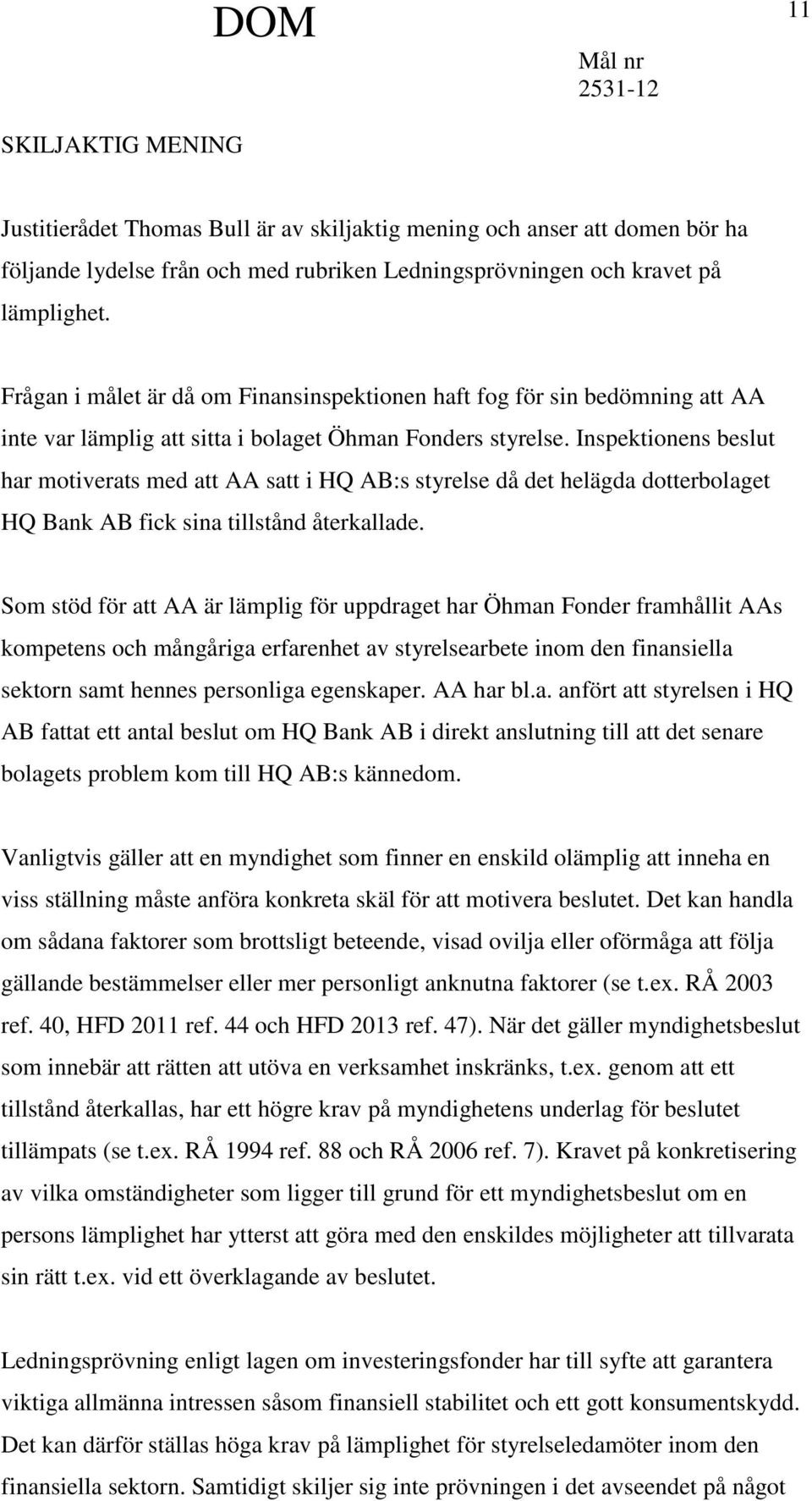 Inspektionens beslut har motiverats med att AA satt i HQ AB:s styrelse då det helägda dotterbolaget HQ Bank AB fick sina tillstånd återkallade.