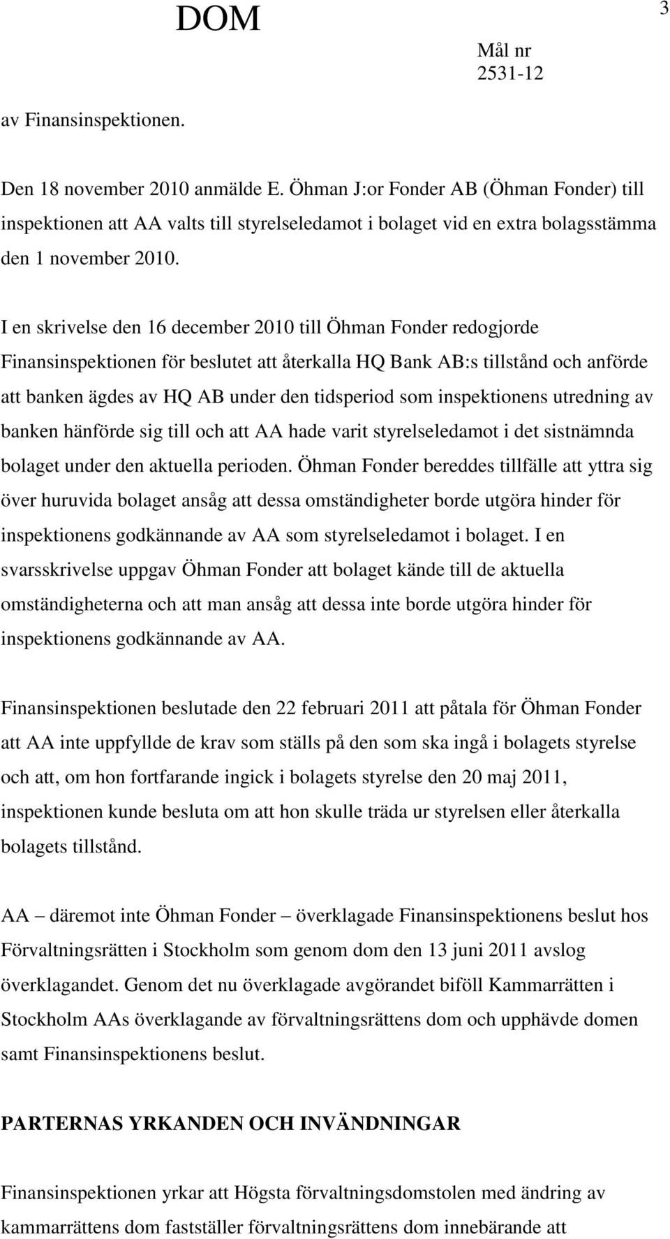 I en skrivelse den 16 december 2010 till Öhman Fonder redogjorde Finansinspektionen för beslutet att återkalla HQ Bank AB:s tillstånd och anförde att banken ägdes av HQ AB under den tidsperiod som