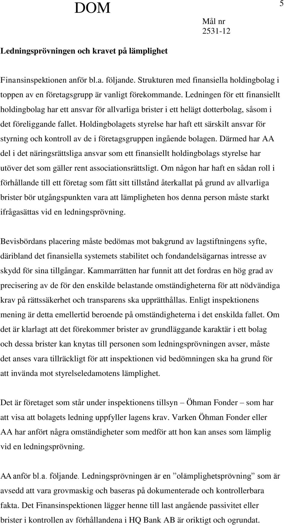 Holdingbolagets styrelse har haft ett särskilt ansvar för styrning och kontroll av de i företagsgruppen ingående bolagen.