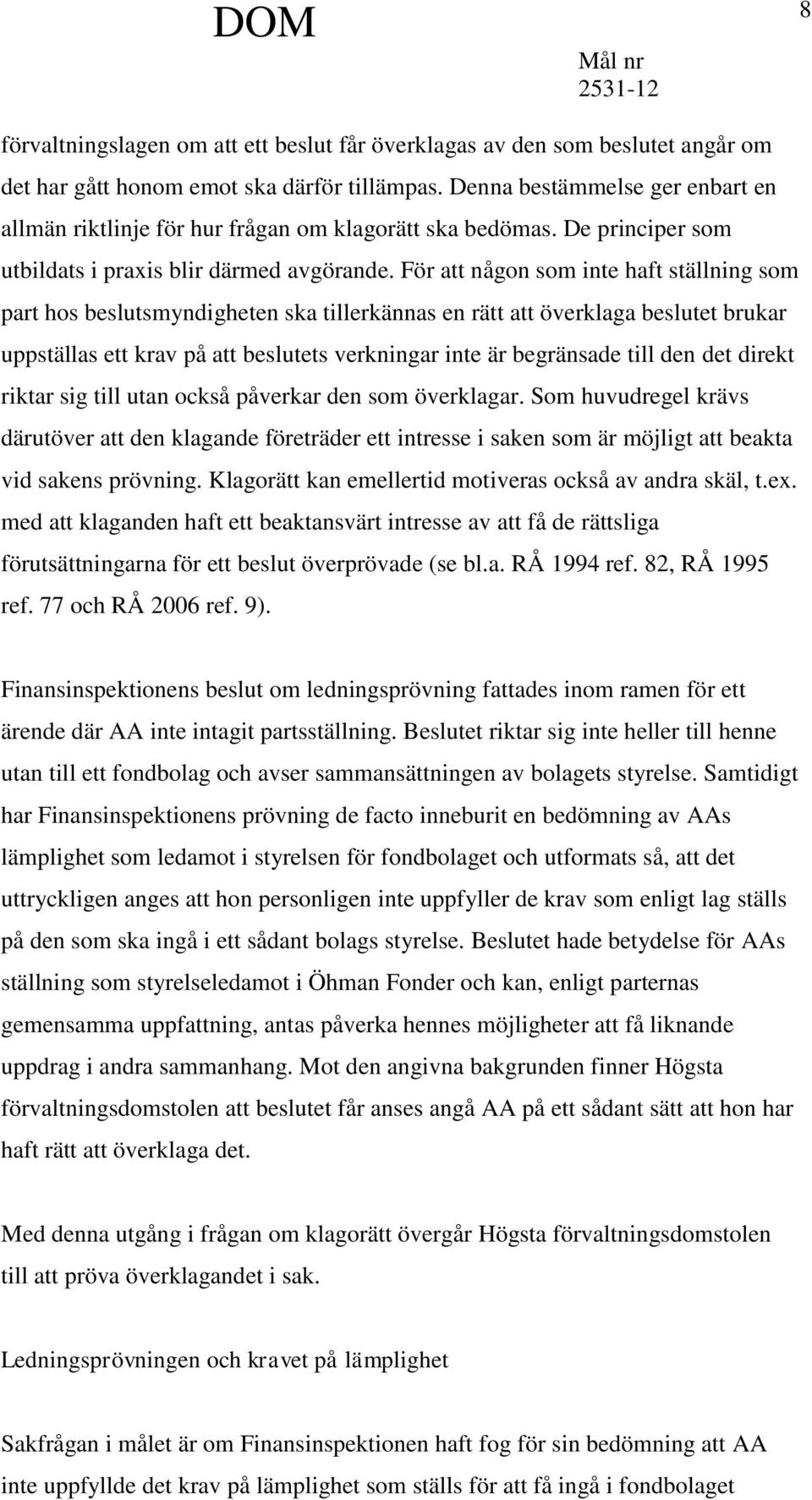 För att någon som inte haft ställning som part hos beslutsmyndigheten ska tillerkännas en rätt att överklaga beslutet brukar uppställas ett krav på att beslutets verkningar inte är begränsade till