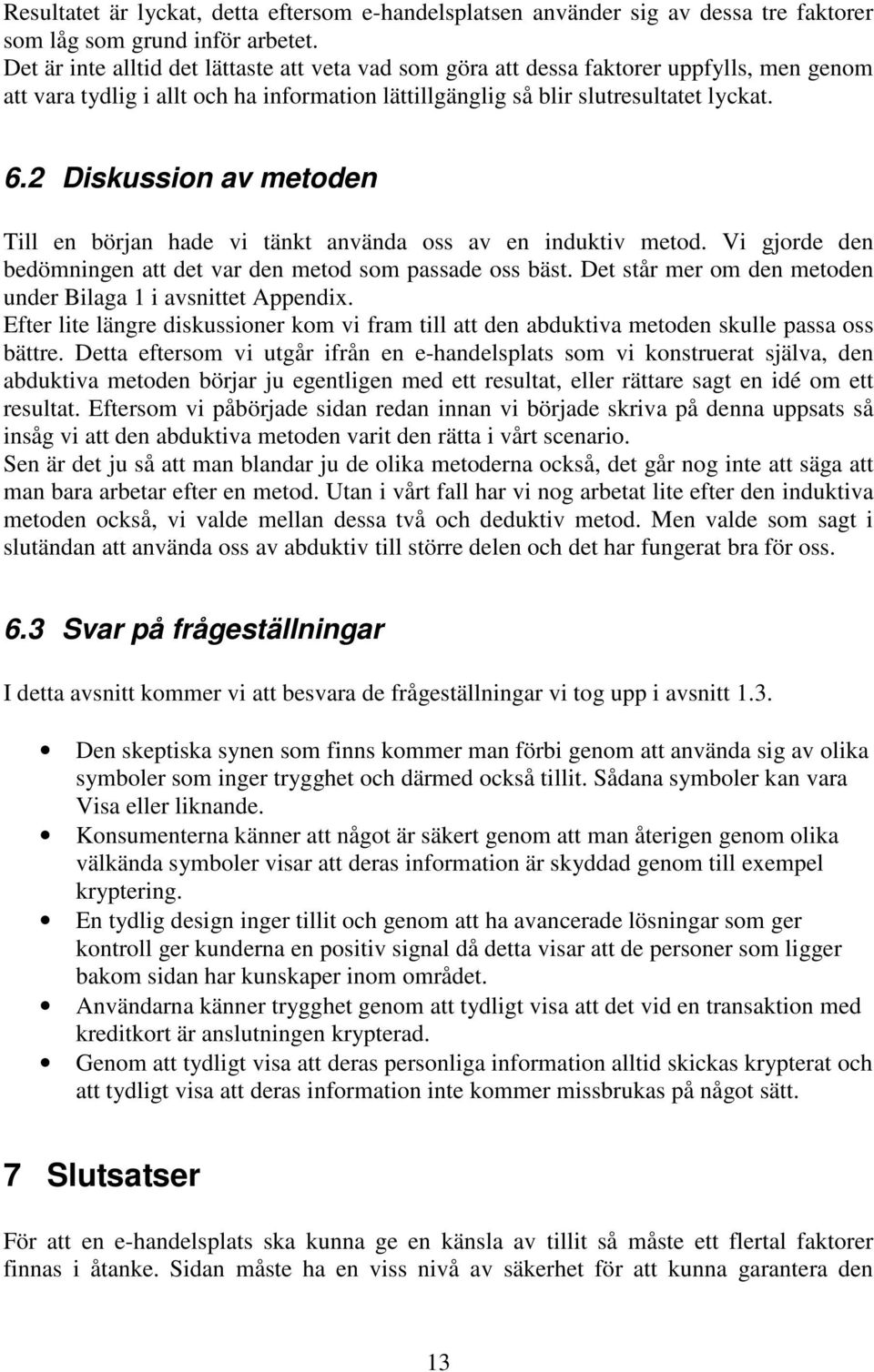 2 Diskussion av metoden Till en början hade vi tänkt använda oss av en induktiv metod. Vi gjorde den bedömningen att det var den metod som passade oss bäst.