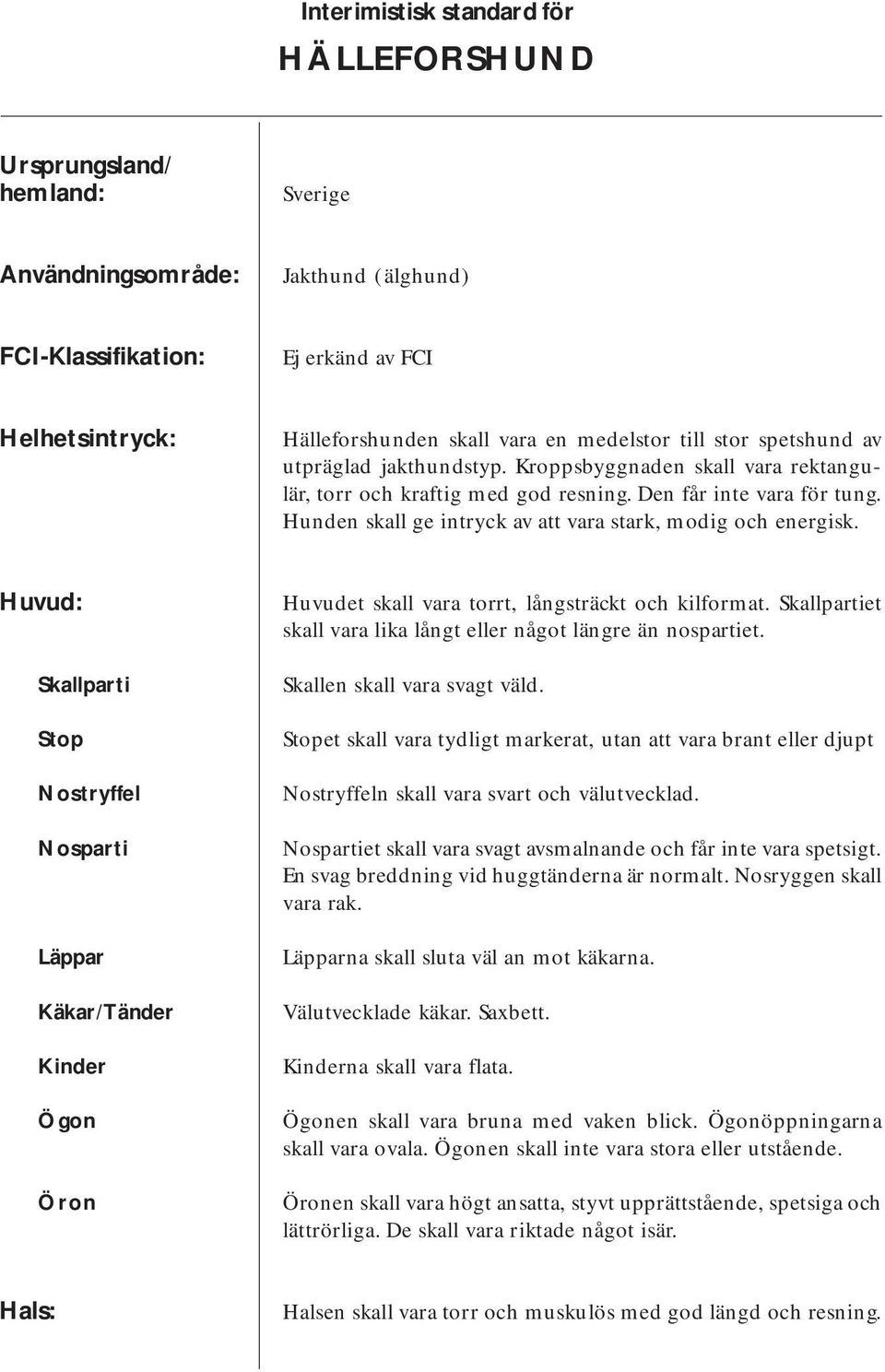 Hunden skall ge intryck av att vara stark, modig och energisk. Huvud: Skallparti Stop Nostryffel Nosparti Läppar Käkar/Tänder Kinder Ögon Öron Huvudet skall vara torrt, långsträckt och kilformat.