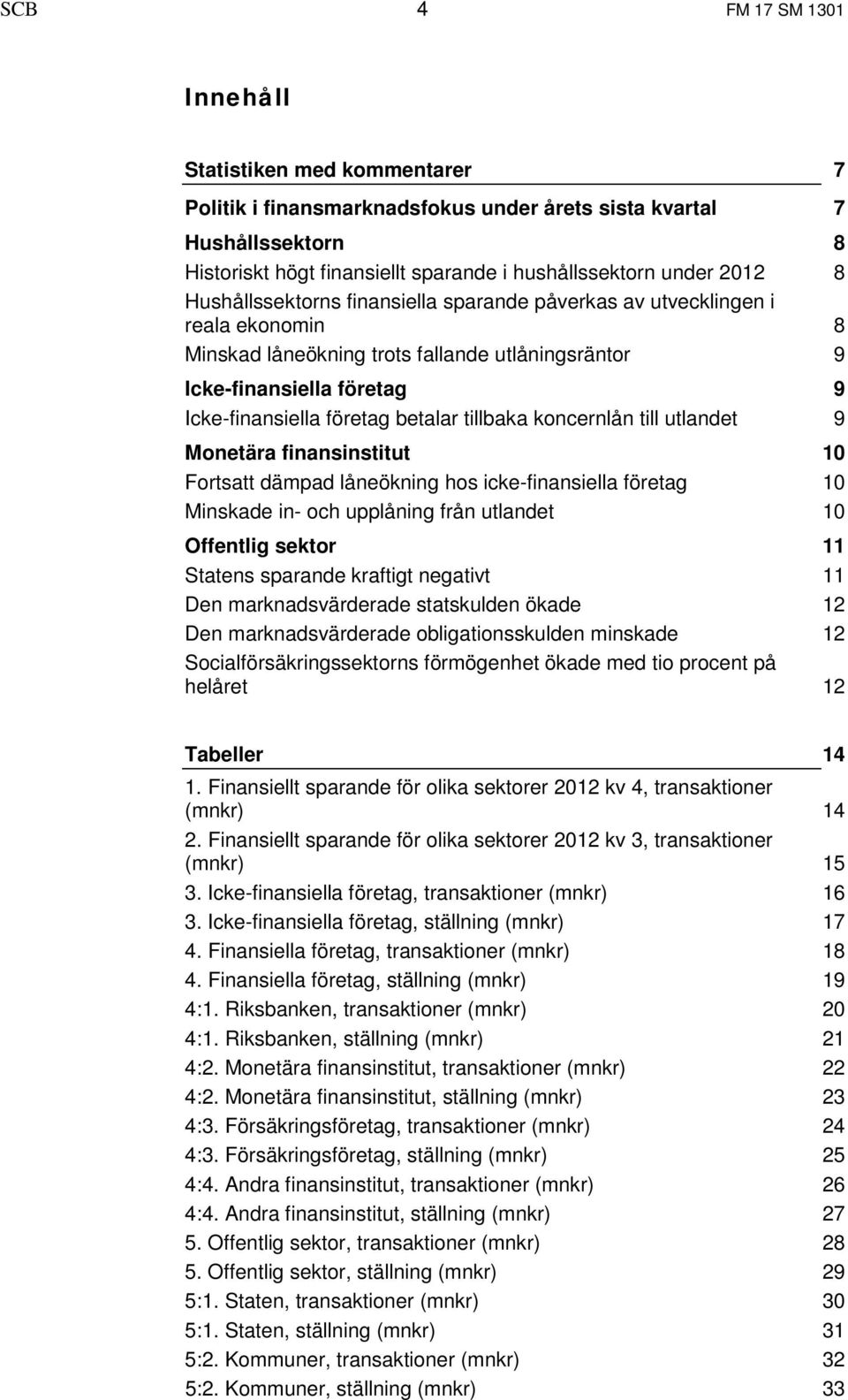 koncernlån till utlandet Monetära finansinstitut Fortsatt dämpad låneökning hos icke-finansiella företag Minskade in- och upplåning från utlandet Offentlig sektor Statens sparande kraftigt negativt