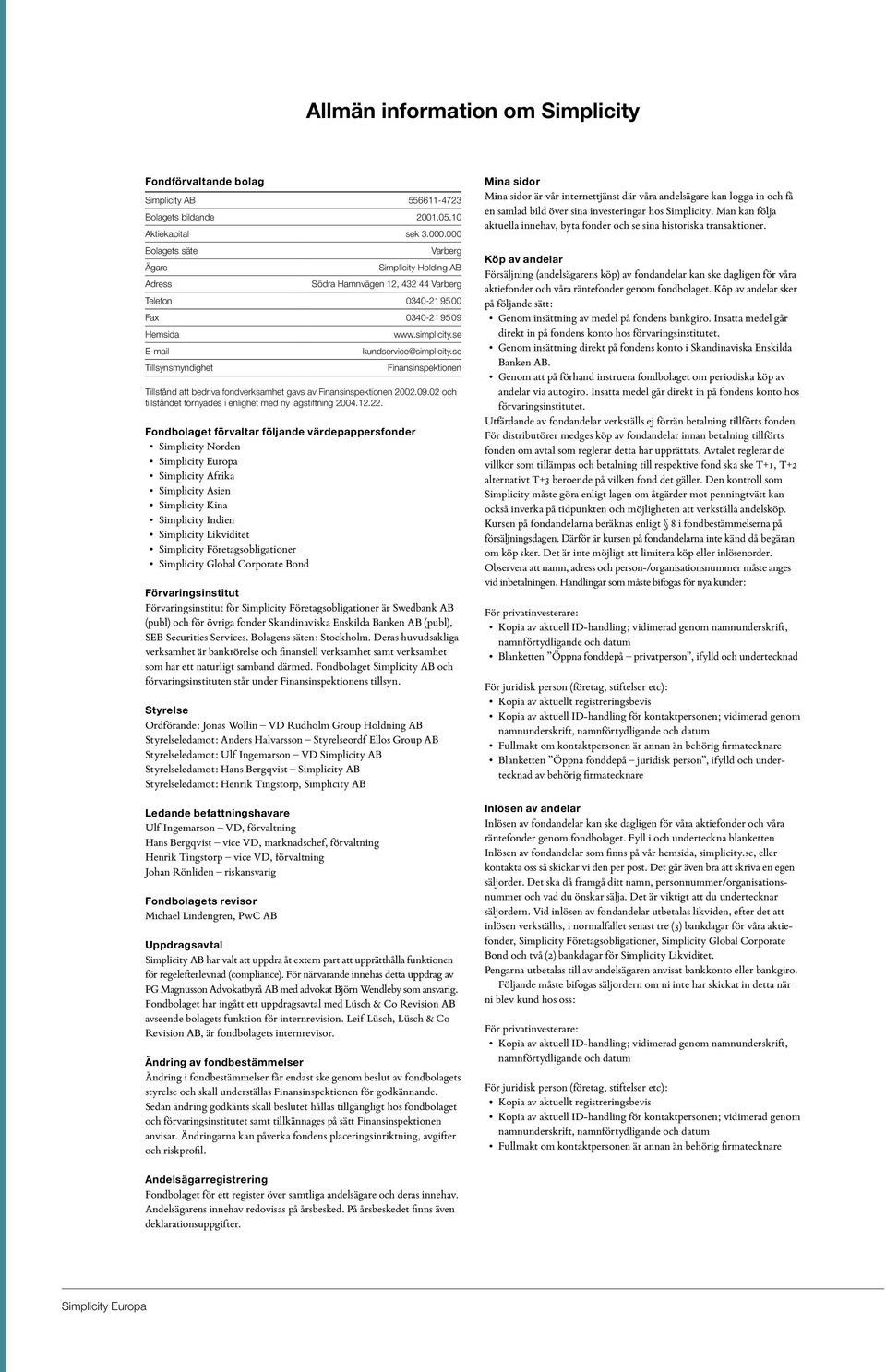 se kundservice@simplicity.se Finansinspektionen Tillstånd att bedriva fondverksamhet gavs av Finansinspektionen 2002.09.02 och tillståndet förnyades i enlighet med ny lagstiftning 2004.12.22.