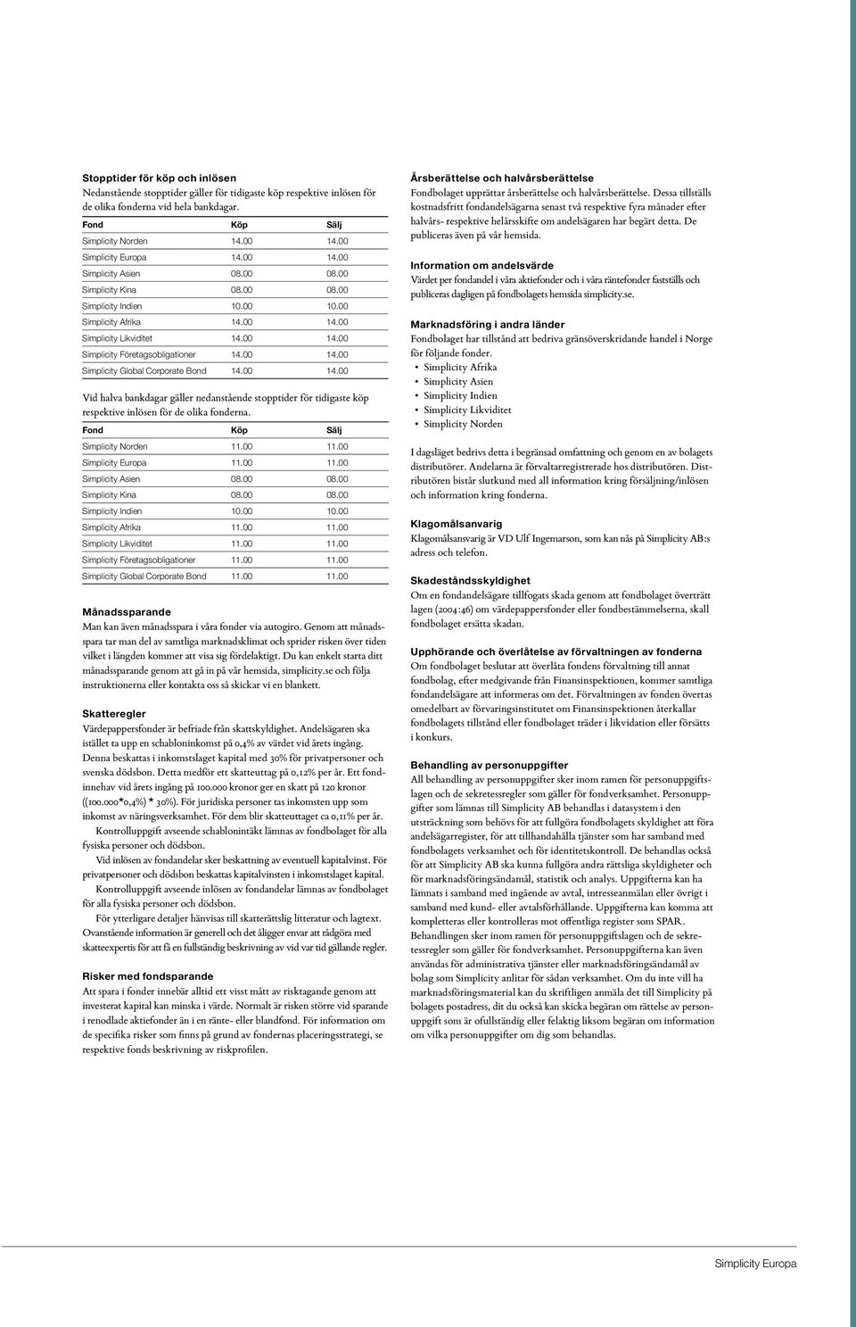 00 14.00 Simplicity Global Corporate Bond 14.00 14.00 Vid halva bankdagar gäller nedanstående stopptider för tidigaste köp respektive inlösen för de olika fonderna. Fond Köp Sälj Simplicity Norden 11.