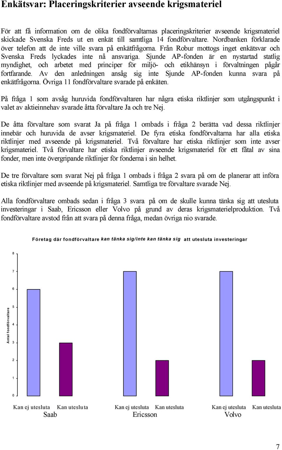 Sjunde AP-fonden är en nystartad statlig myndighet, och arbetet med principer för miljö- och etikhänsyn i förvaltningen pågår fortfarande.