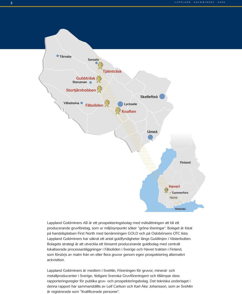 Bolagets strategi är att utveckla ett lönsamt producerande guldbolag med centralt lokaliserade processanläggningar i Fäboliden i Sverige och Haveri trakten i Finland, som försörjs av malm från en