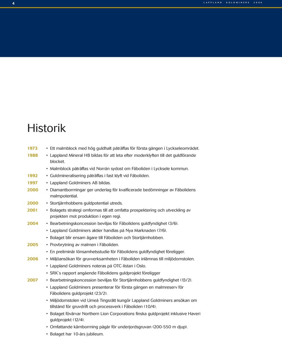 1992 Guldmineralisering påträffas i fast klyft vid Fäboliden. 1997 Lappland Goldminers AB bildas. 2000 Diamantborrningar ger underlag för kvalficerade bedömningar av Fäbolidens malmpotential.