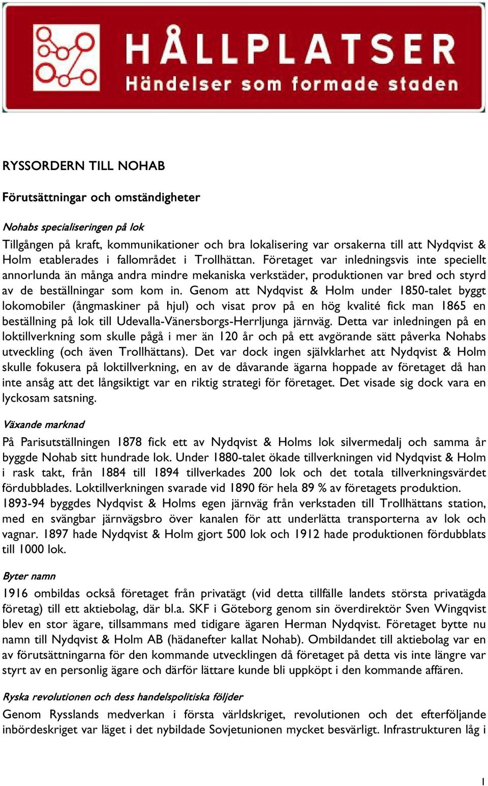 Genom att Nydqvist & Holm under 1850-talet byggt lokomobiler (ångmaskiner på hjul) och visat prov på en hög kvalité fick man 1865 en beställning på lok till Udevalla-Vänersborgs-Herrljunga järnväg.