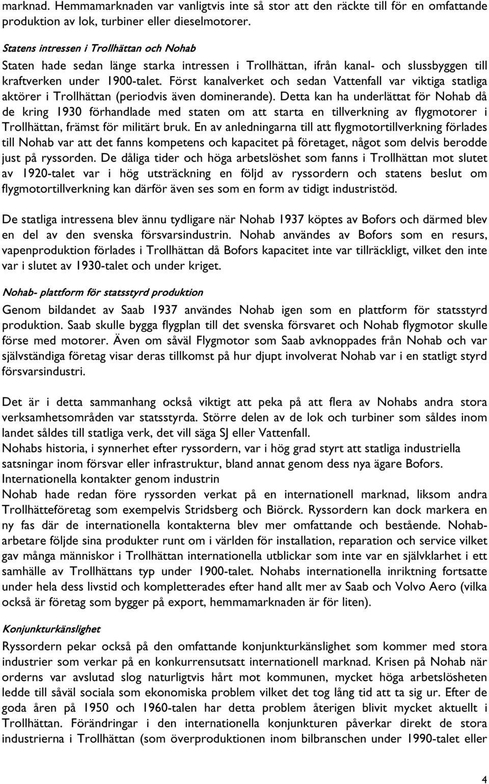 Först kanalverket och sedan Vattenfall var viktiga statliga aktörer i Trollhättan (periodvis även dominerande).