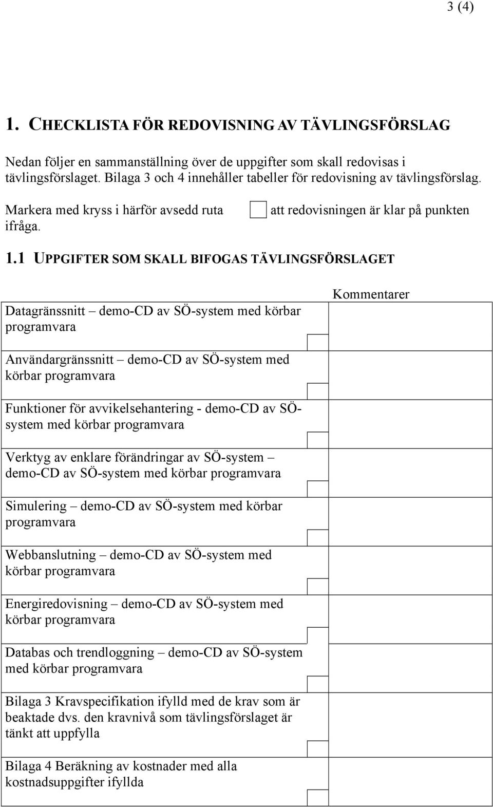 1 UPPGIFTER SOM SKALL BIFOGAS TÄVLINGSFÖRSLAGET Datagränssnitt demo-cd av SÖ-system med körbar programvara Kommentarer Användargränssnitt demo-cd av SÖ-system med körbar programvara Funktioner för