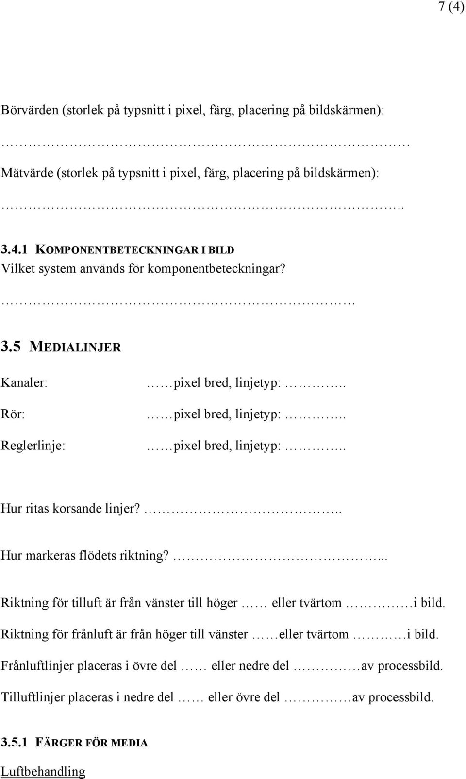 ... Riktning för tilluft är från vänster till höger eller tvärtom i bild. Riktning för frånluft är från höger till vänster eller tvärtom i bild.