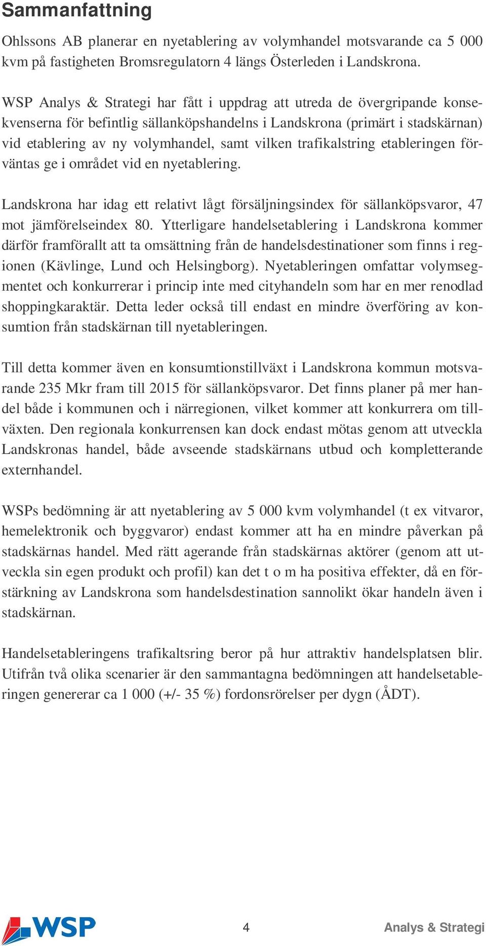 trafikalstring etableringen förväntas ge i området vid en nyetablering. Landskrona har idag ett relativt lågt försäljningsindex för sällanköpsvaror, 47 mot jämförelseindex 80.