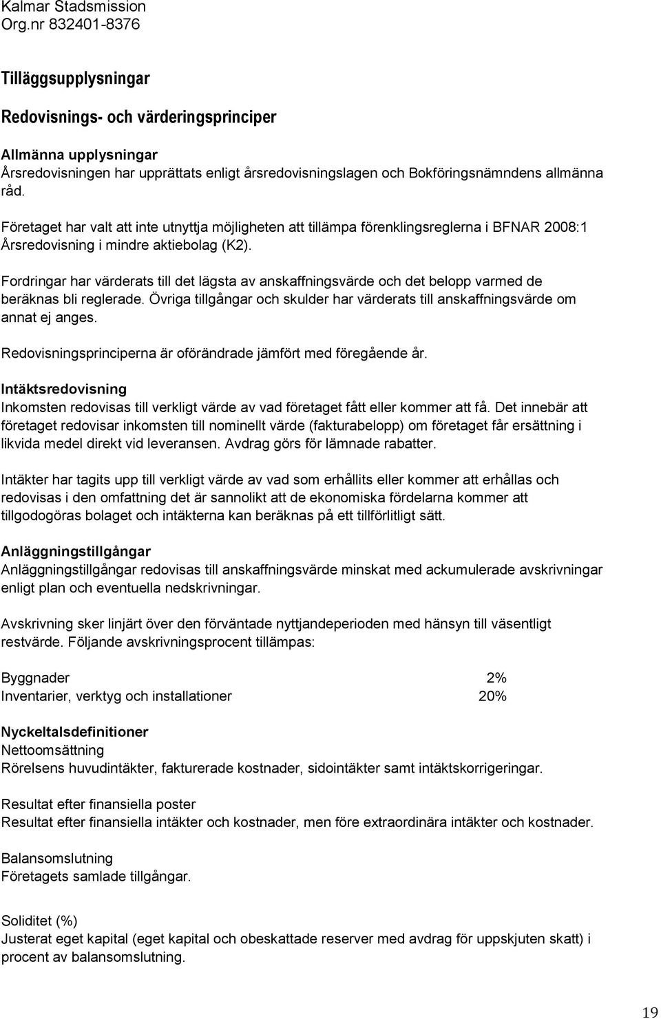 Företaget har valt att inte utnyttja möjligheten att tillämpa förenklingsreglerna i BFNAR 2008:1 Årsredovisning i mindre aktiebolag (K2).