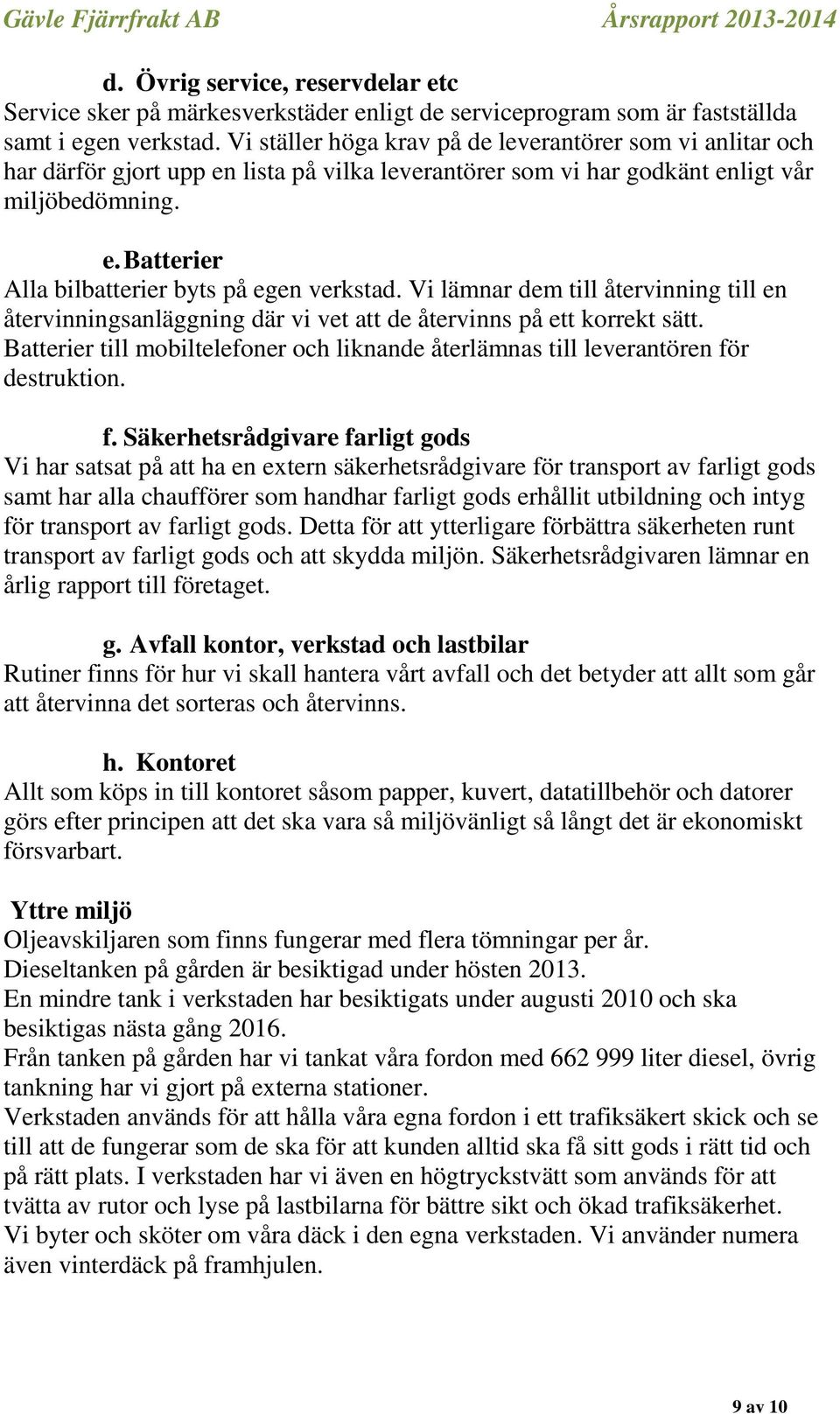 Vi lämnar dem till återvinning till en återvinningsanläggning där vi vet att de återvinns på ett korrekt sätt. Batterier till mobiltelefoner och liknande återlämnas till leverantören för destruktion.