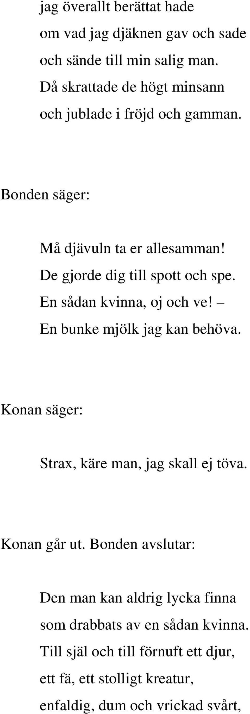 En sådan kvinna, oj och ve! En bunke mjölk jag kan behöva. Strax, käre man, jag skall ej töva. Konan går ut.