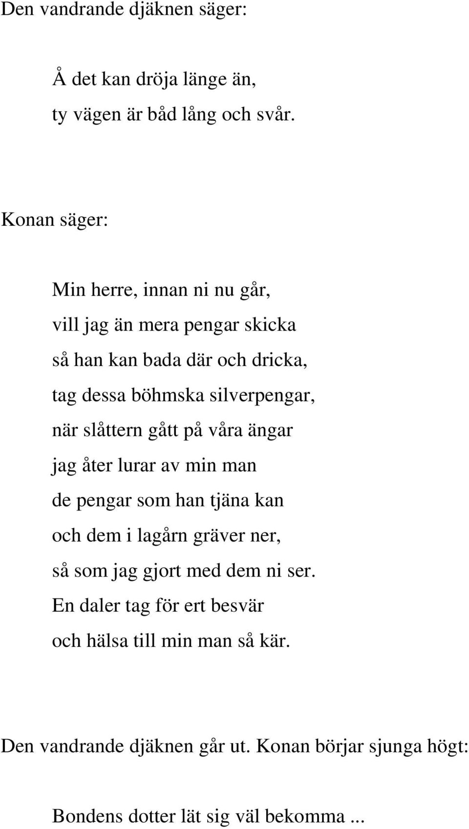 slåttern gått på våra ängar jag åter lurar av min man de pengar som han tjäna kan och dem i lagårn gräver ner, så som jag gjort