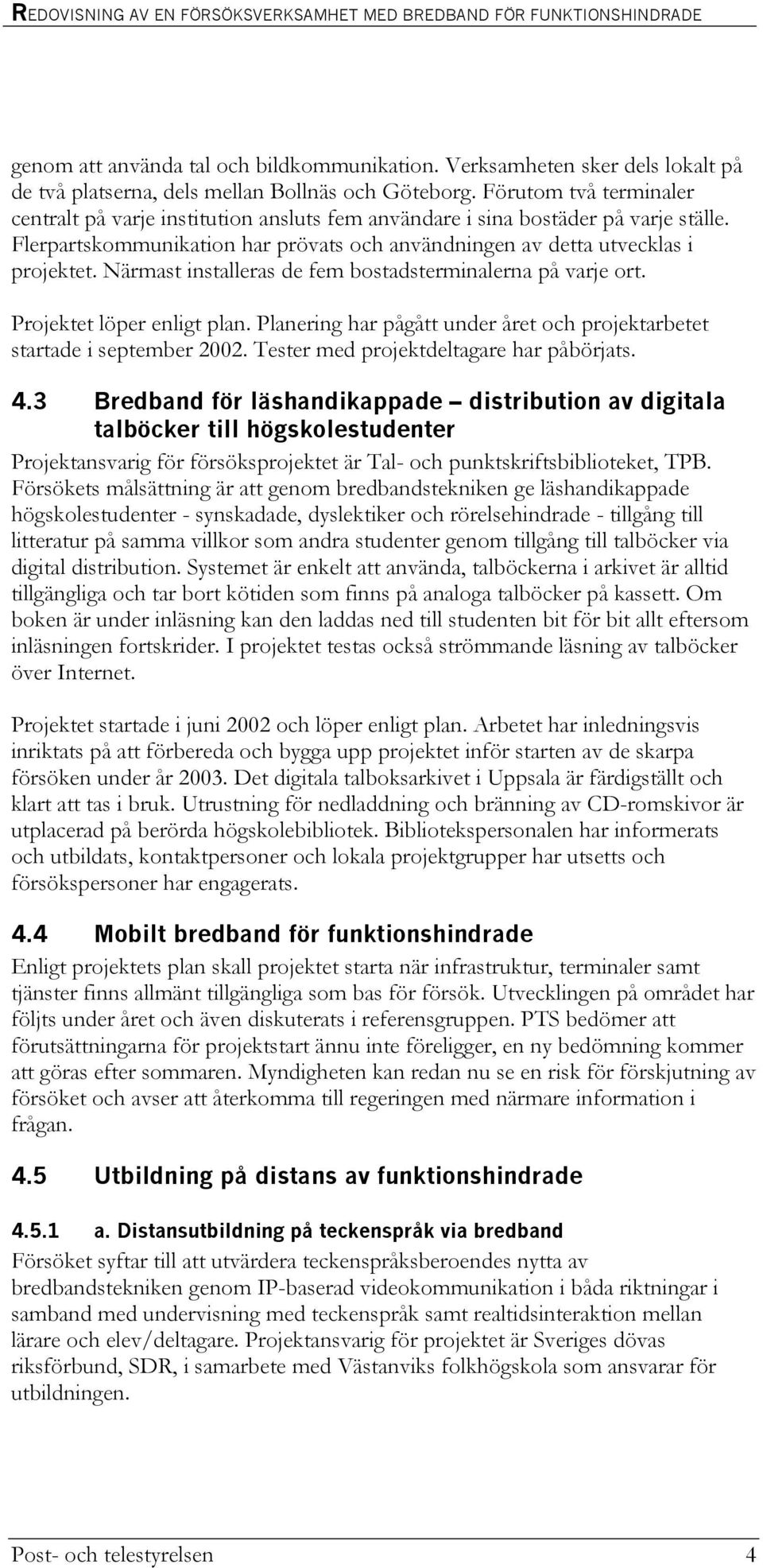 Närmast installeras de fem bostadsterminalerna på varje ort. Projektet löper enligt plan. Planering har pågått under året och projektarbetet startade i september 2002.