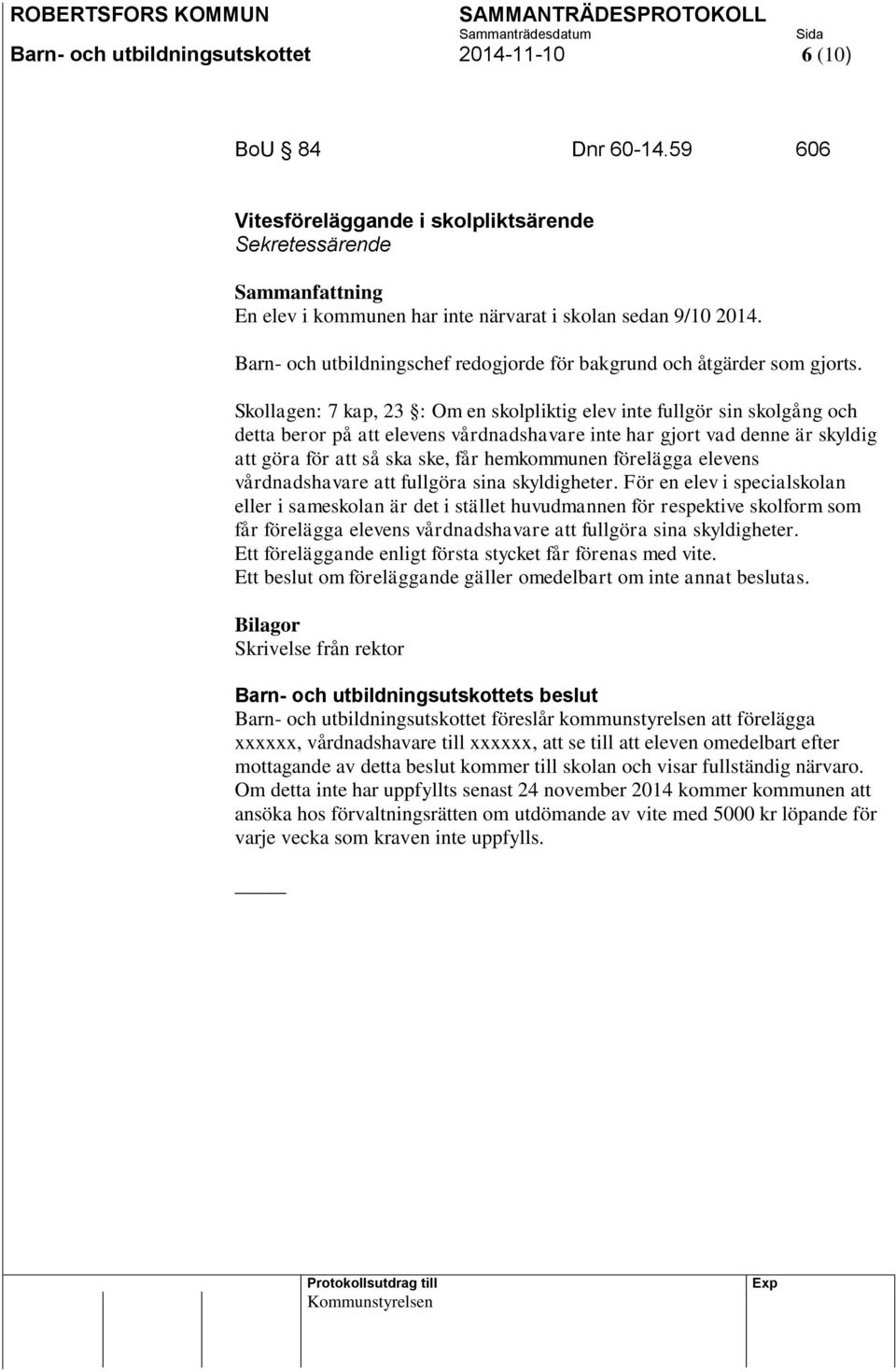 Skollagen: 7 kap, 23 : Om en skolpliktig elev inte fullgör sin skolgång och detta beror på att elevens vårdnadshavare inte har gjort vad denne är skyldig att göra för att så ska ske, får hemkommunen