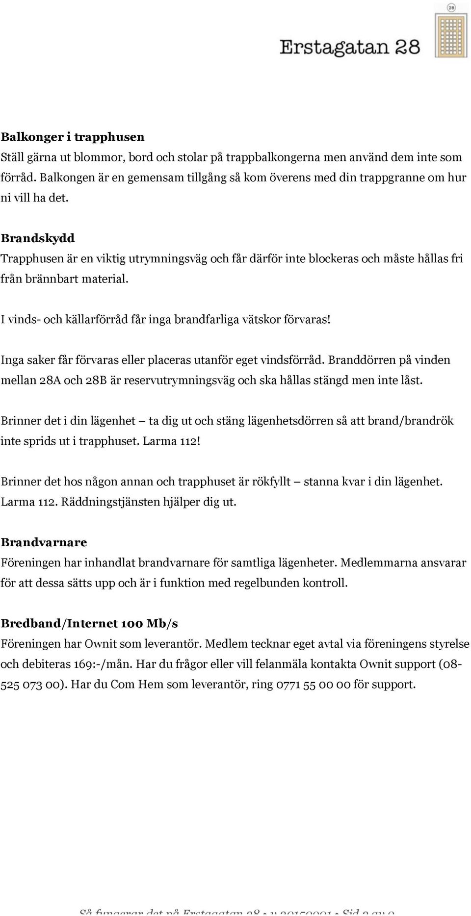 Brandskydd Trapphusen är en viktig utrymningsväg och får därför inte blockeras och måste hållas fri från brännbart material. I vinds- och källarförråd får inga brandfarliga vätskor förvaras!