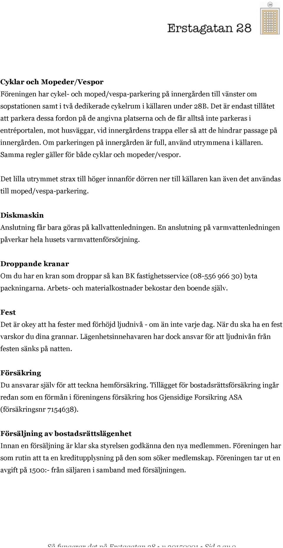 innergården. Om parkeringen på innergården är full, använd utrymmena i källaren. Samma regler gäller för både cyklar och mopeder/vespor.