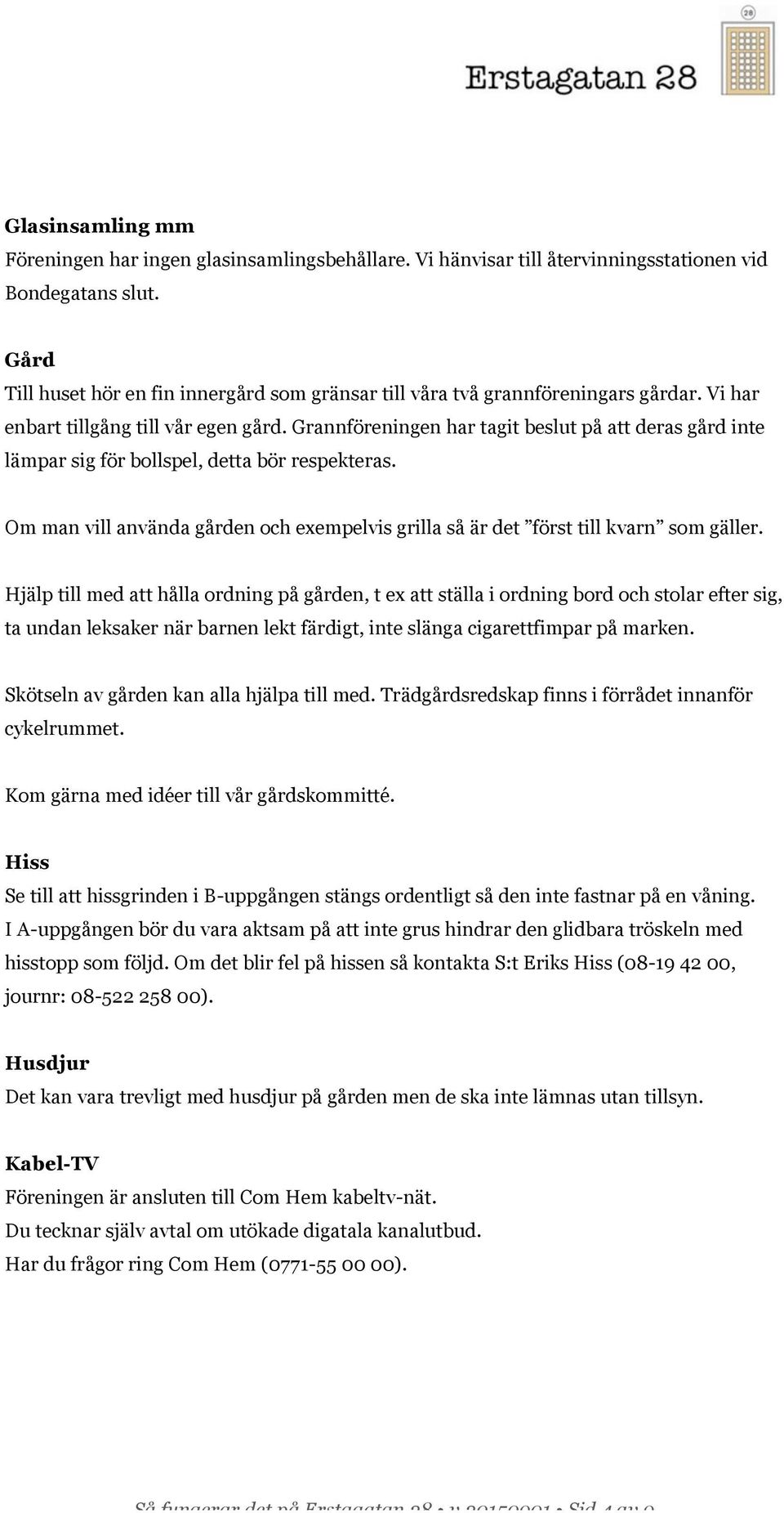 Grannföreningen har tagit beslut på att deras gård inte lämpar sig för bollspel, detta bör respekteras. Om man vill använda gården och exempelvis grilla så är det först till kvarn som gäller.