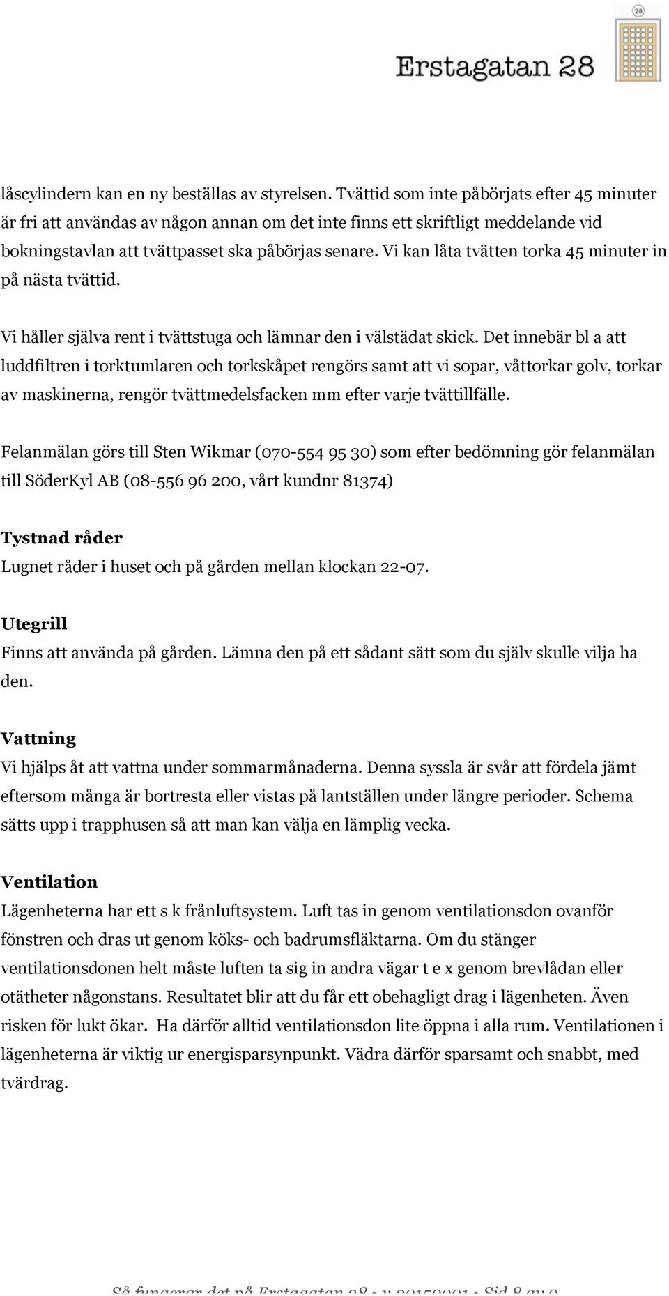 Vi kan låta tvätten torka 45 minuter in på nästa tvättid. Vi håller själva rent i tvättstuga och lämnar den i välstädat skick.