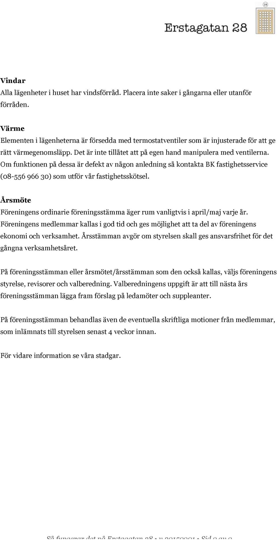 Om funktionen på dessa är defekt av någon anledning så kontakta BK fastighetsservice (08-556 966 30) som utför vår fastighetsskötsel.