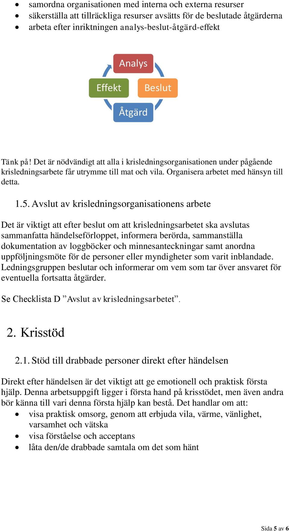 Avslut av krisledningsorganisationens arbete Det är viktigt att efter beslut om att krisledningsarbetet ska avslutas sammanfatta händelseförloppet, informera berörda, sammanställa dokumentation av