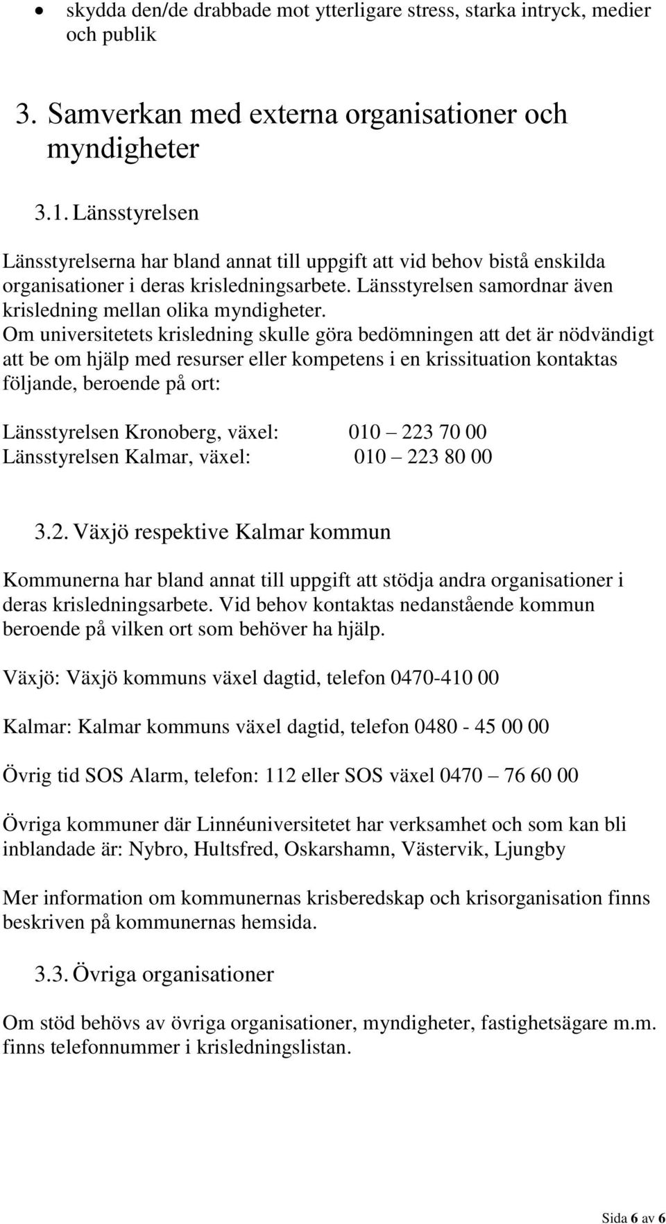 Om universitetets krisledning skulle göra bedömningen att det är nödvändigt att be om hjälp med resurser eller kompetens i en krissituation kontaktas följande, beroende på ort: Länsstyrelsen