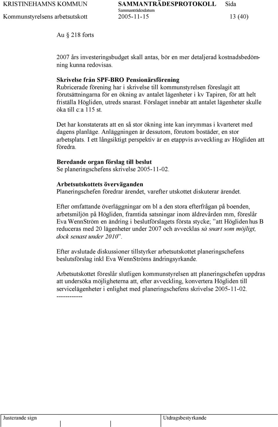 friställa Högliden, utreds snarast. Förslaget innebär att antalet lägenheter skulle öka till c:a 115 st. Det har konstaterats att en så stor ökning inte kan inrymmas i kvarteret med dagens planläge.