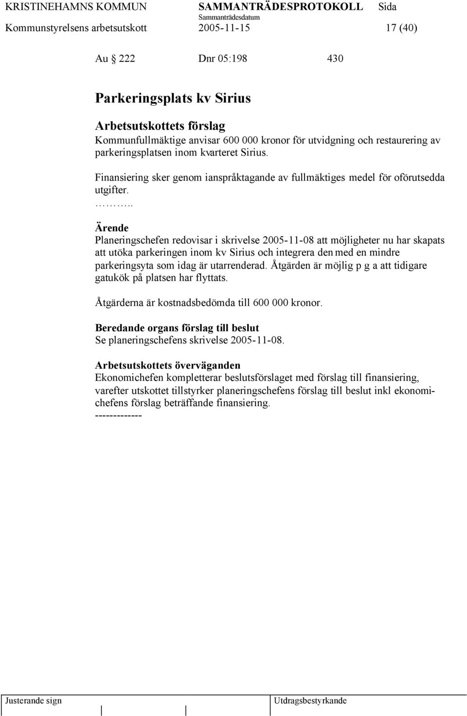 .. Planeringschefen redovisar i skrivelse 2005-11-08 att möjligheter nu har skapats att utöka parkeringen inom kv Sirius och integrera den med en mindre parkeringsyta som idag är utarrenderad.