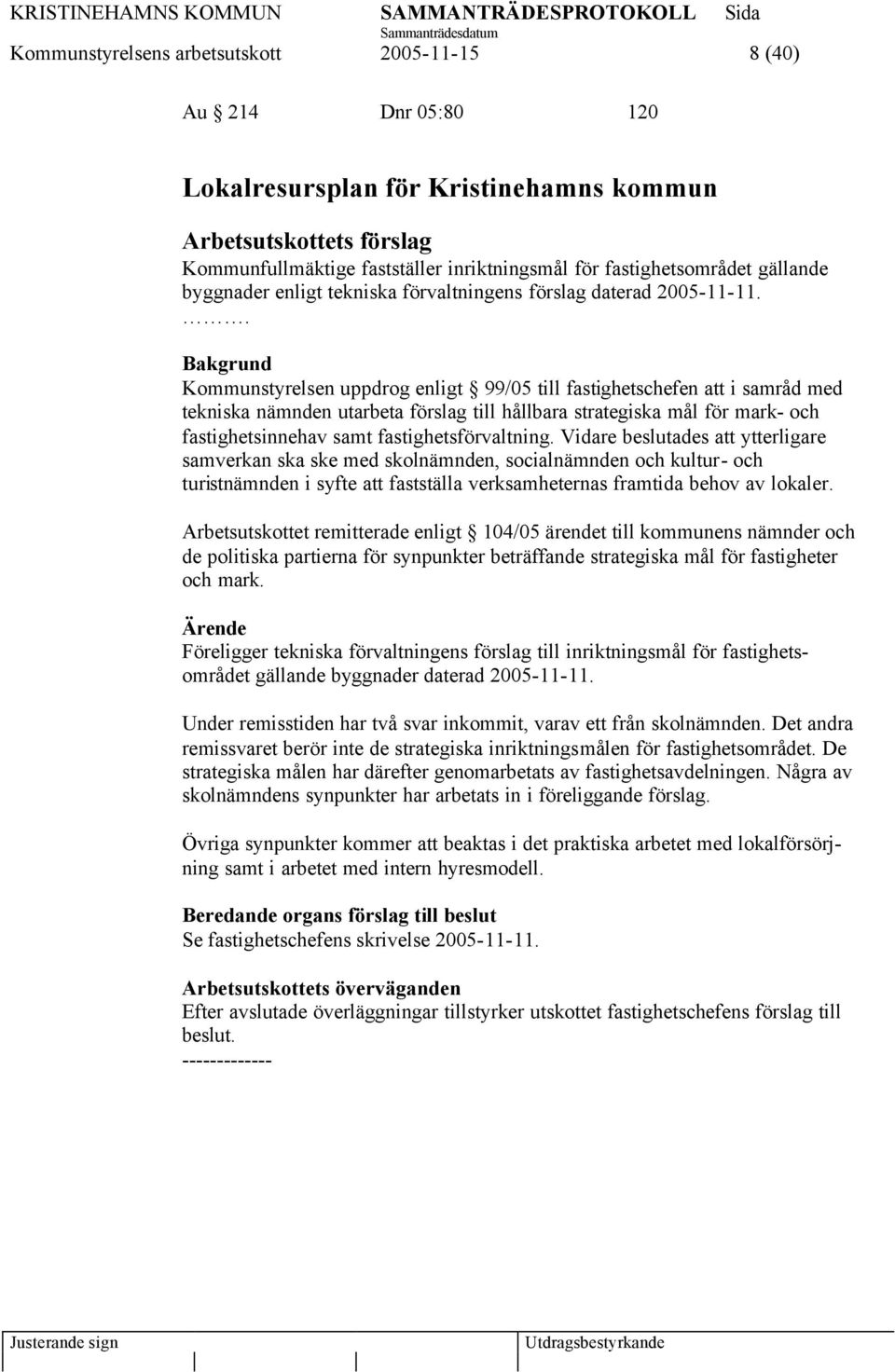 . Kommunstyrelsen uppdrog enligt 99/05 till fastighetschefen att i samråd med tekniska nämnden utarbeta förslag till hållbara strategiska mål för mark- och fastighetsinnehav samt fastighetsförvaltning.