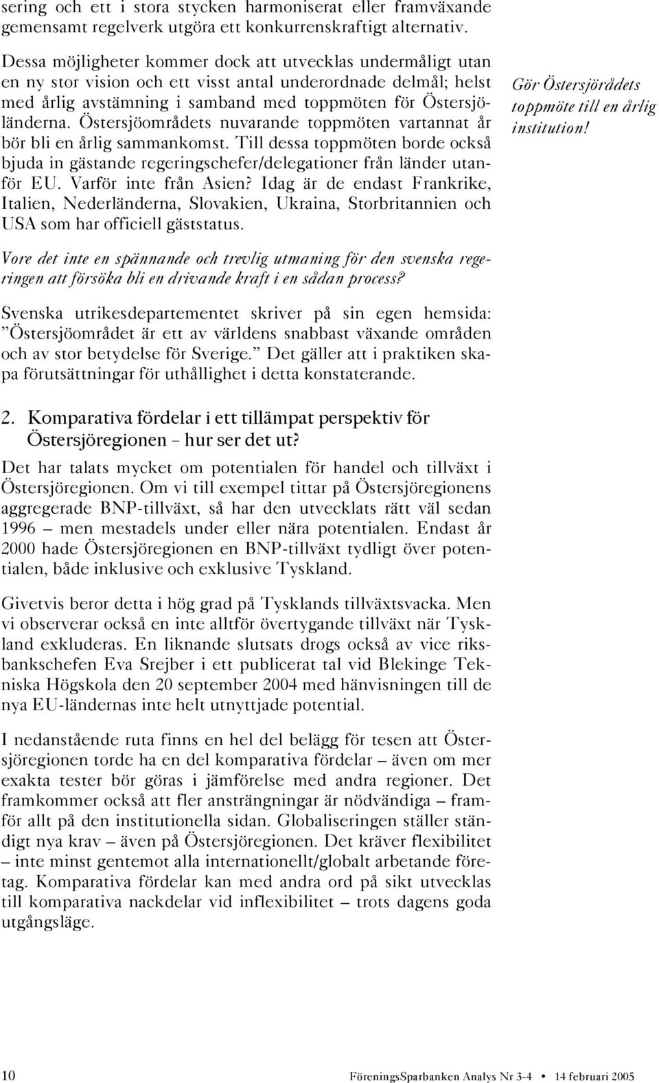 Östersjöområdets nuvarande toppmöten vartannat år bör bli en årlig sammankomst. Till dessa toppmöten borde också bjuda in gästande regeringschefer/delegationer från länder utanför EU.