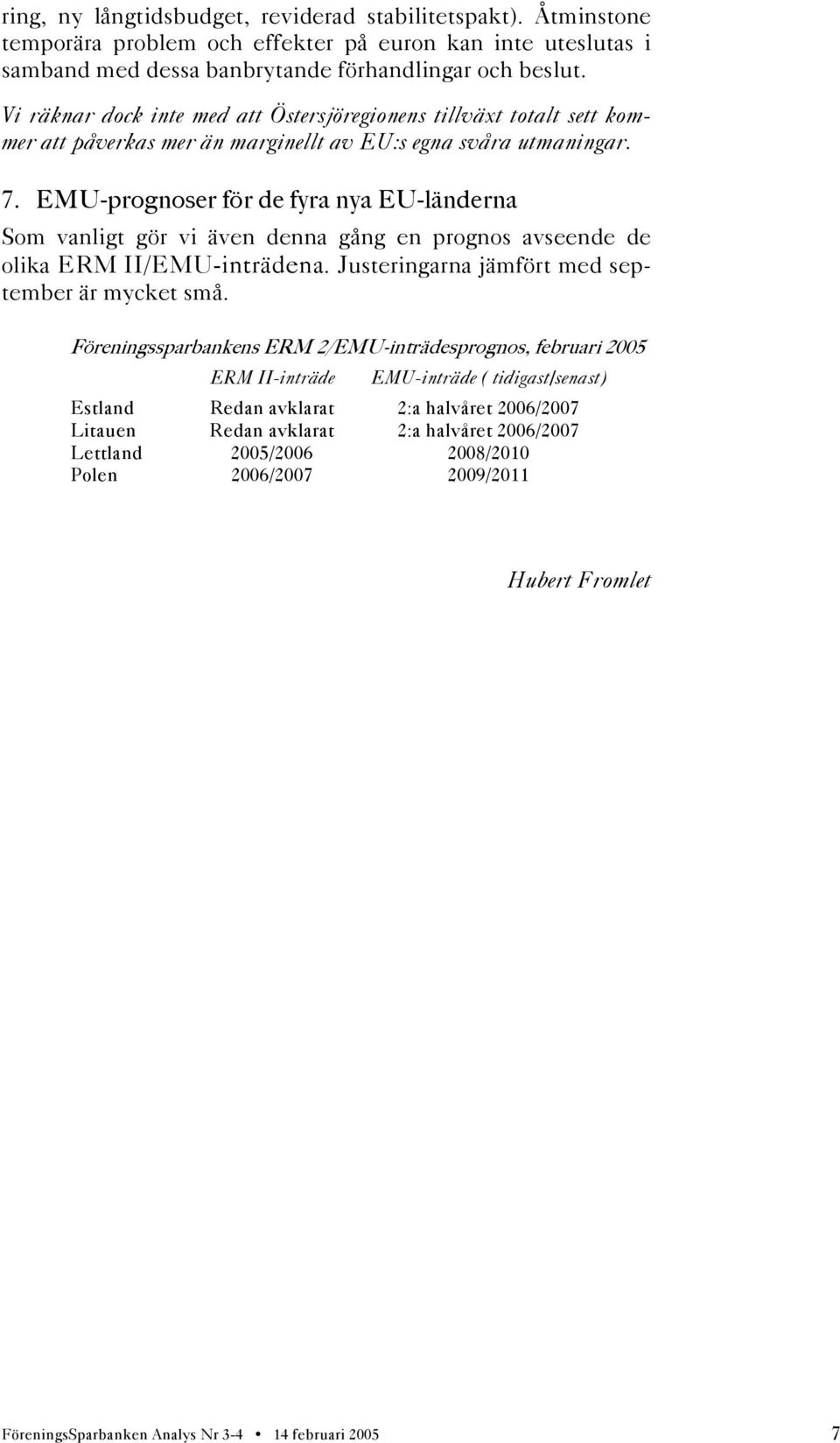 EMU-prognoser för de fyra nya EU-länderna Som vanligt gör vi även denna gång en prognos avseende de olika ERM II/EMU-inträdena. Justeringarna jämfört med september är mycket små.