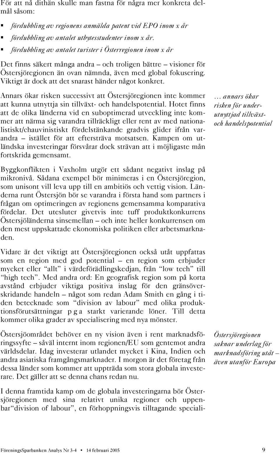 Viktigt är dock att det snarast händer något konkret. Annars ökar risken successivt att Östersjöregionen inte kommer att kunna utnyttja sin tillväxt- och handelspotential.